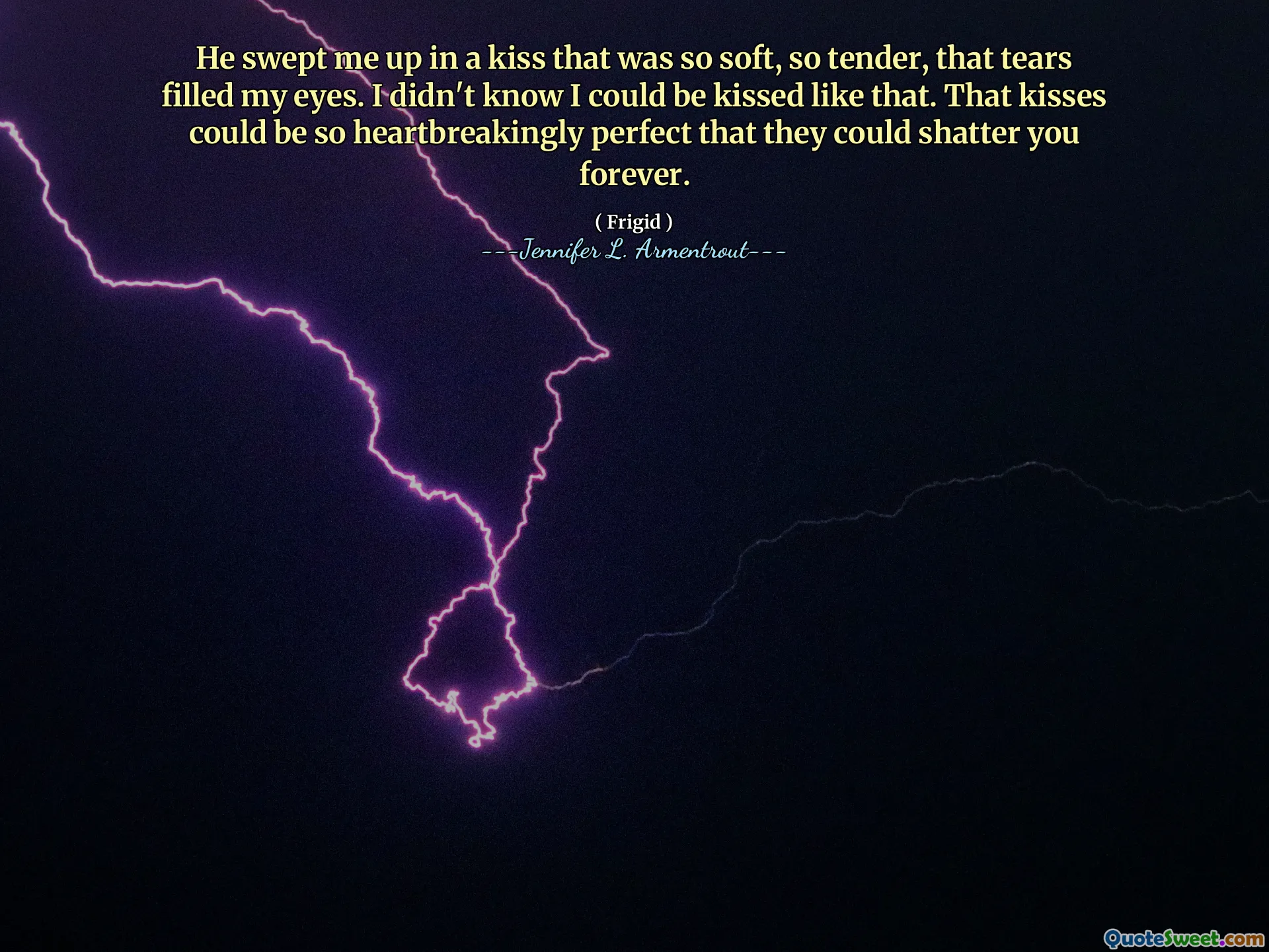 He swept me up in a kiss that was so soft, so tender, that tears filled my eyes. I didn't know I could be kissed like that. That kisses could be so heartbreakingly perfect that they could shatter you forever.