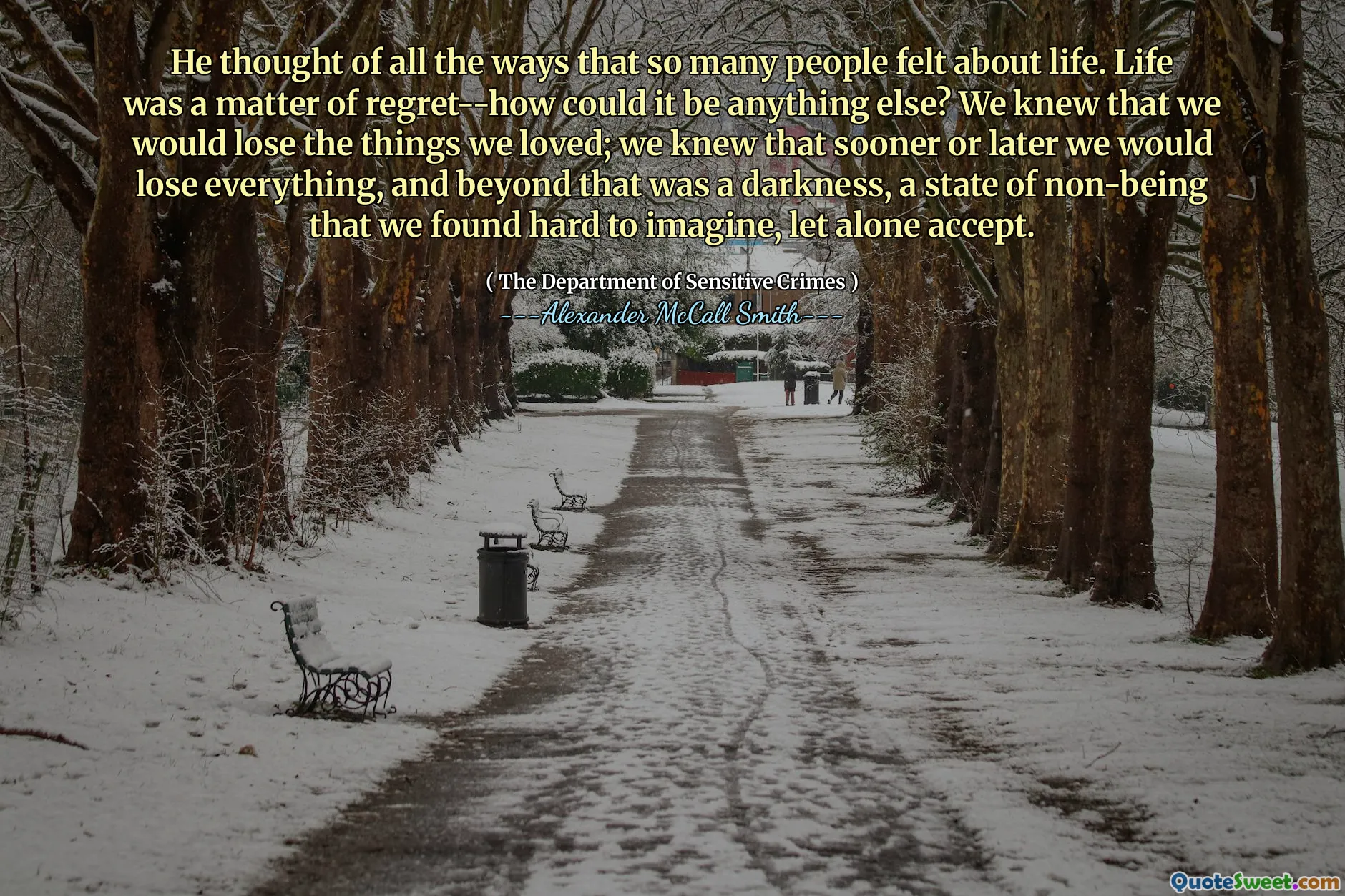 Он думал обо всех способах, которыми так много людей думали о жизни. Жизнь была вопросом сожаления-как это могло быть что-то еще? Мы знали, что потеряем то, что любили; Мы знали, что рано или поздно мы потеряем все, и за его пределами была тьма, состояние не взволнованного, которое нам было трудно представить, не говоря уже о том, чтобы принять.