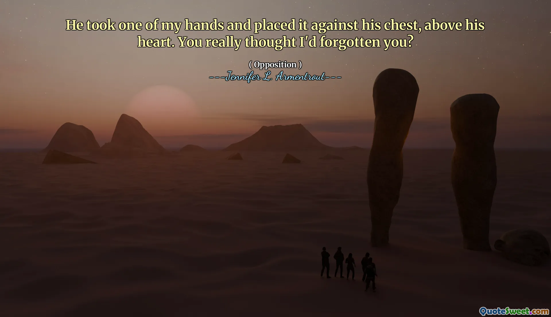 He took one of my hands and placed it against his chest, above his heart. You really thought I'd forgotten you?