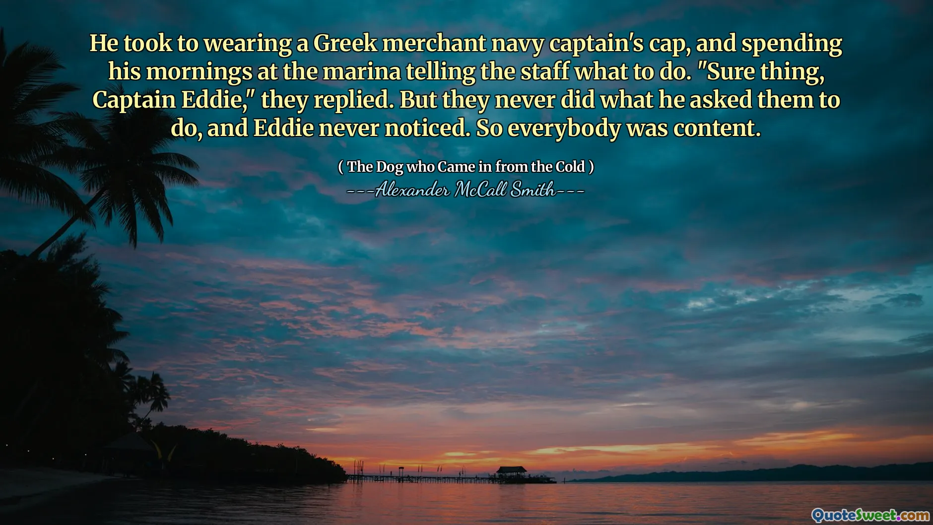그는 그리스 상인 해군 선장의 모자를 쓰고 마리나에서 아침을 보내 직원들에게 무엇을 해야하는지 이야기했습니다. "확실히, 에디 대위"라고 대답했다. 그러나 그들은 그가 요청한 일을 결코하지 않았으며 에디는 결코 눈치 채지 못했습니다. 그래서 모두 만족했습니다.