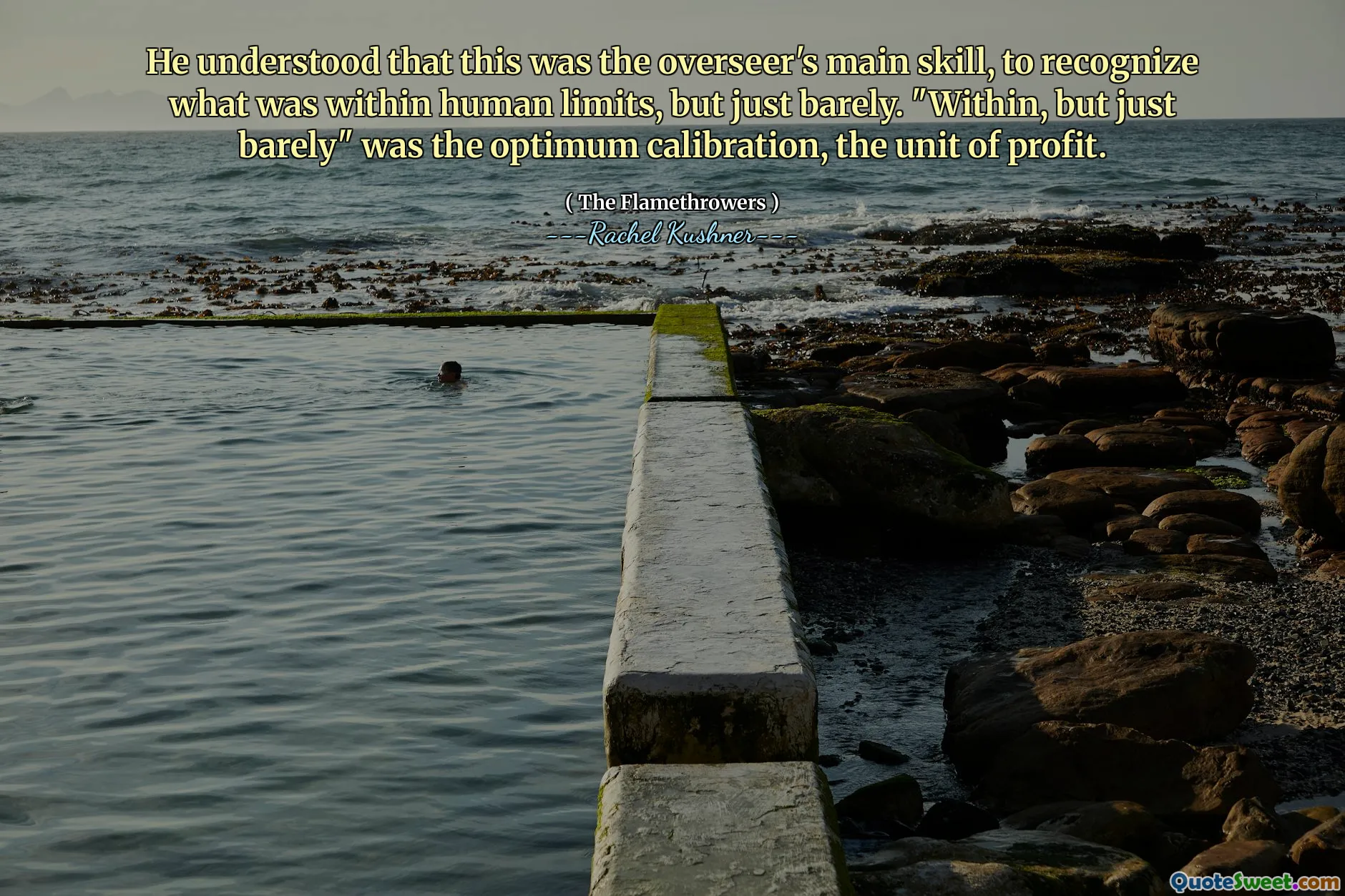 He understood that this was the overseer's main skill, to recognize what was within human limits, but just barely. "Within, but just barely" was the optimum calibration, the unit of profit.