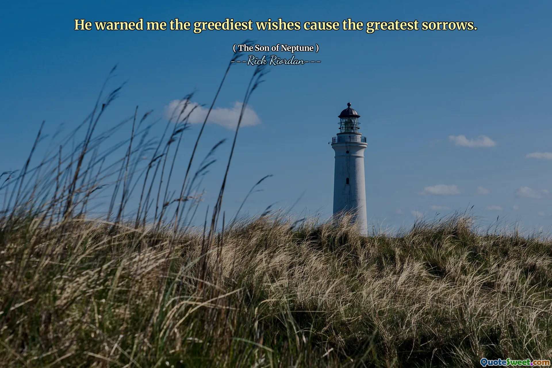 He warned me the greediest wishes cause the greatest sorrows.