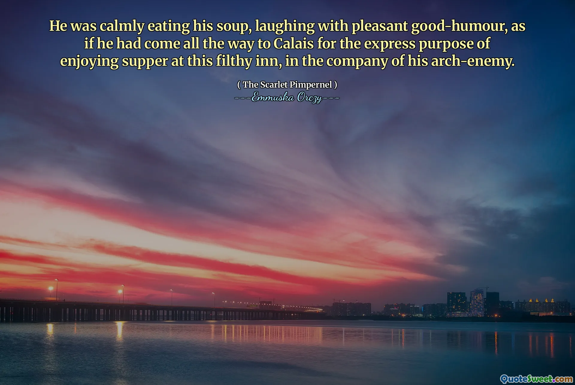 He was calmly eating his soup, laughing with pleasant good-humour, as if he had come all the way to Calais for the express purpose of enjoying supper at this filthy inn, in the company of his arch-enemy.