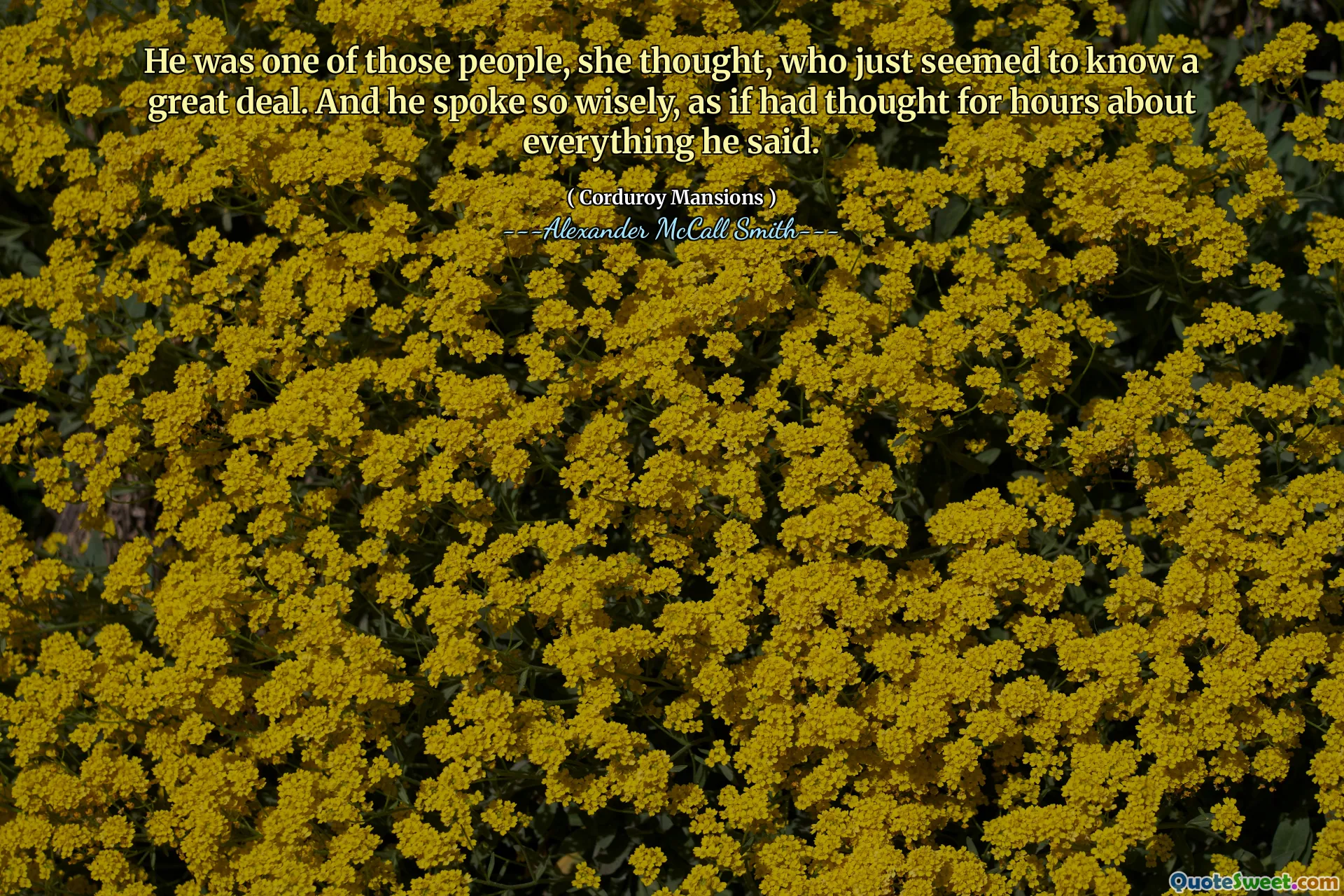 그는 그 사람들 중 하나였으며, 그냥 많은 것을 알고있는 것처럼 보였습니다. 그리고 그는 자신이 말한 모든 것에 대해 몇 시간 동안 생각한 것처럼 현명하게 말했습니다.