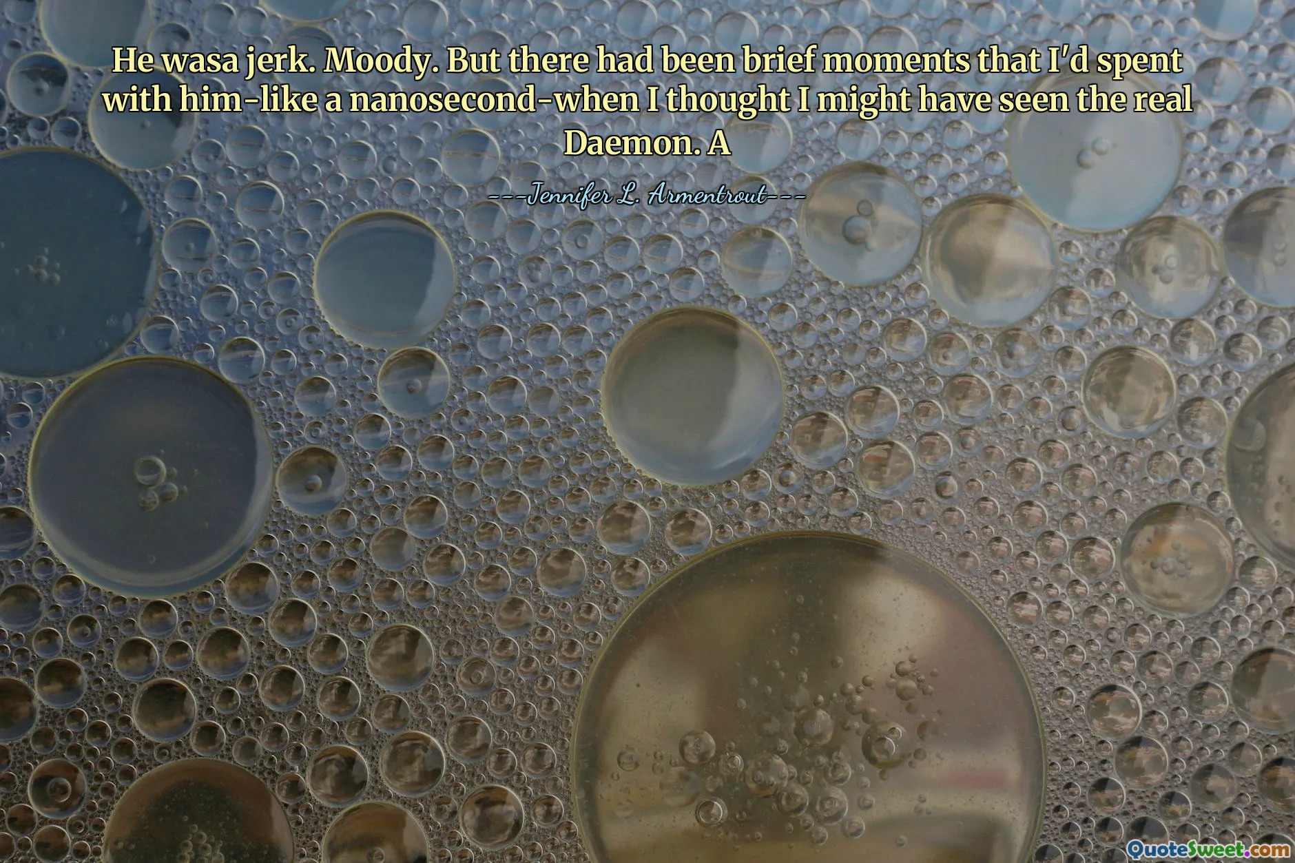 He wasa jerk. Moody. But there had been brief moments that I'd spent with him-like a nanosecond-when I thought I might have seen the real Daemon. A