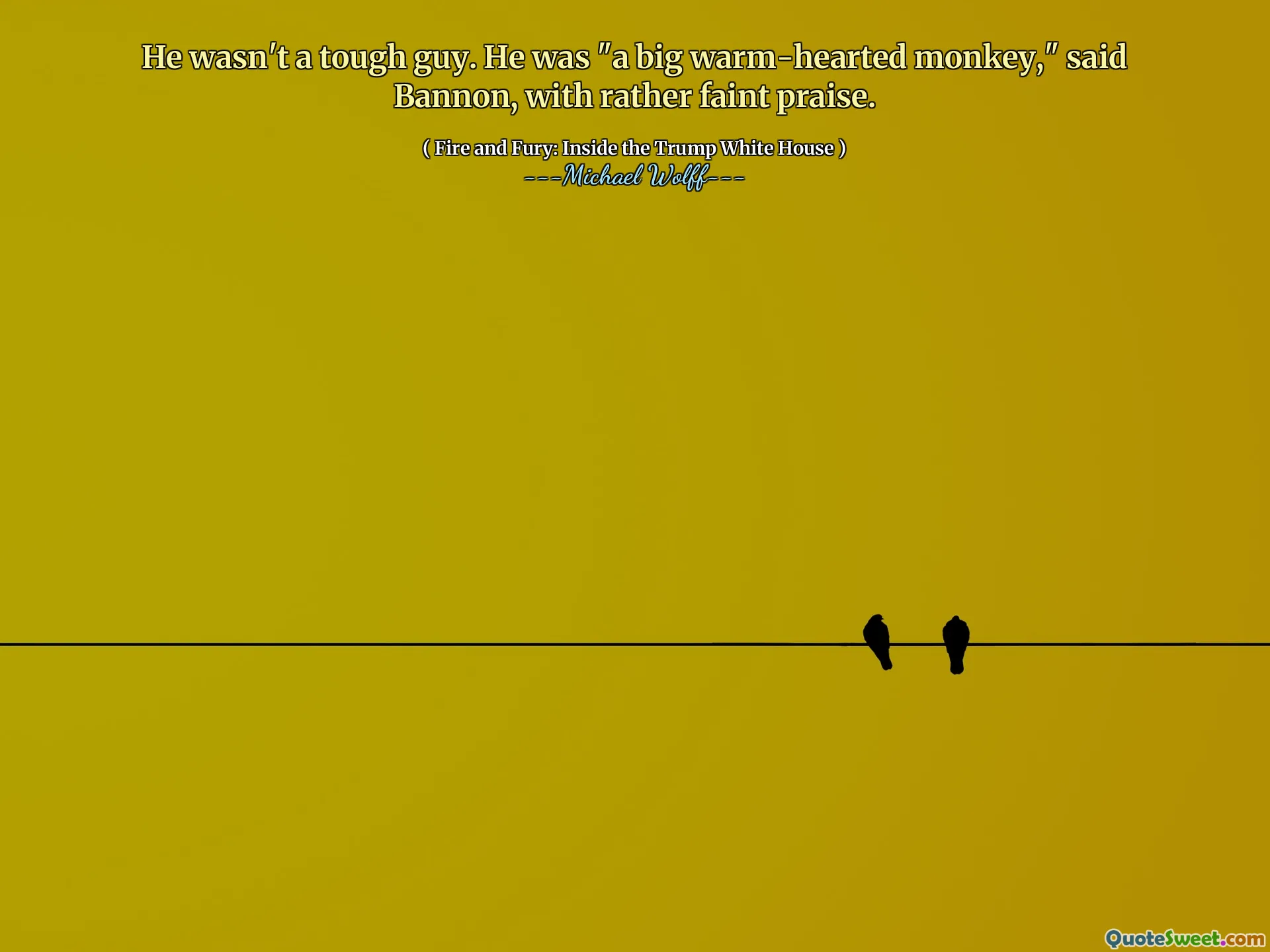 He wasn't a tough guy. He was "a big warm-hearted monkey," said Bannon, with rather faint praise.