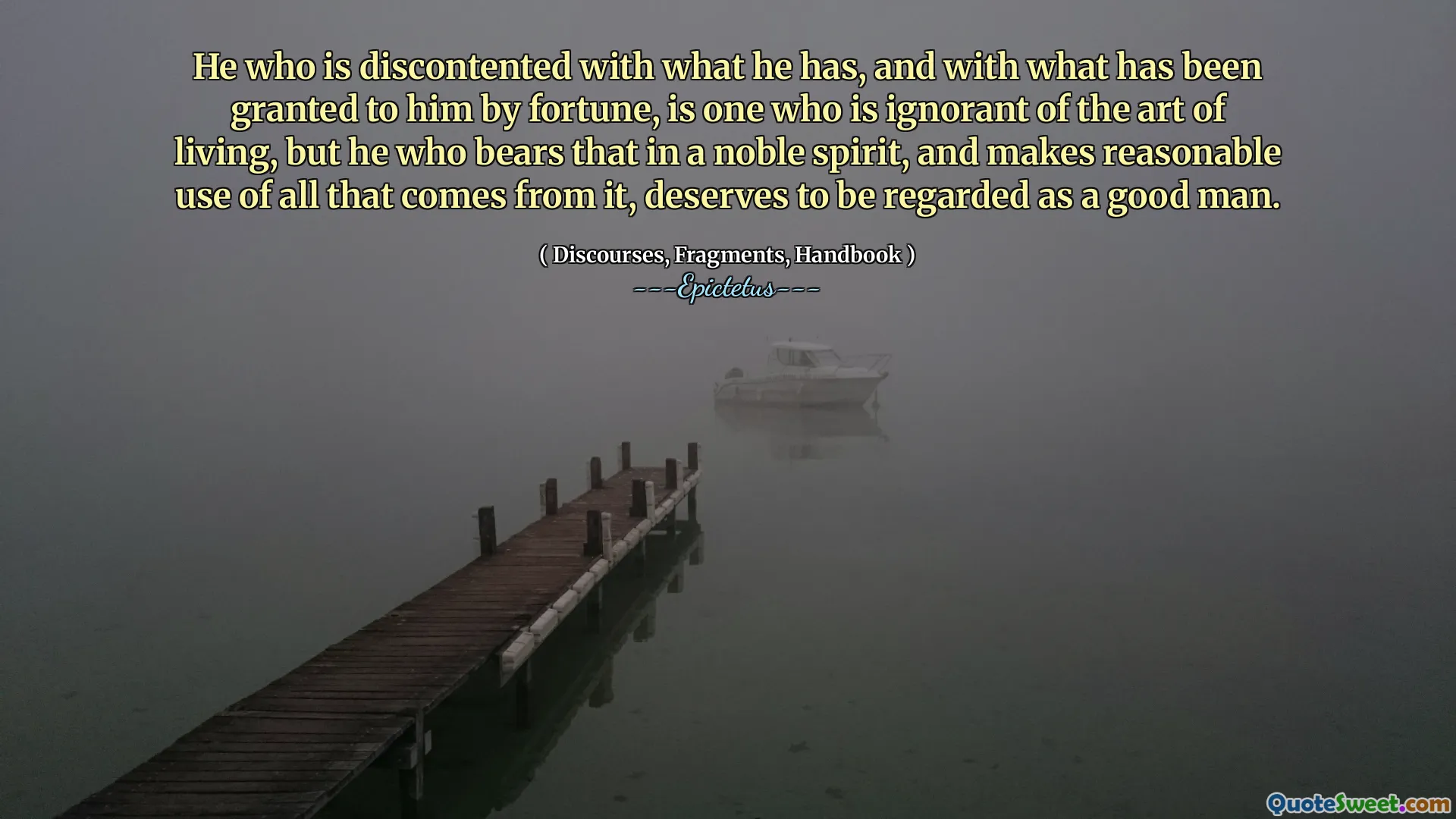 Ten, który jest niezadowolony z tego, co ma, i z tym, co zostało mu przyznane przez fortunę, jest tym, który nie zna sztuki życia, ale ten, który nosi to w szlachetnym duchu i uzasadnia użyć wszystkiego, co z tego pochodzi, zasługuje na uznanie go za dobrego człowieka.