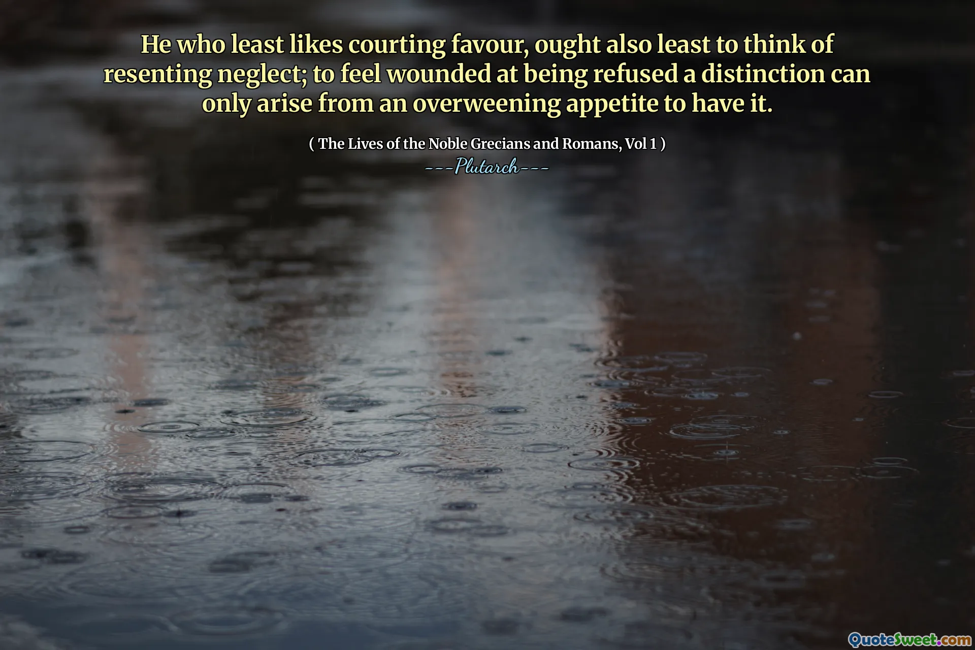 He who least likes courting favour, ought also least to think of resenting neglect; to feel wounded at being refused a distinction can only arise from an overweening appetite to have it.