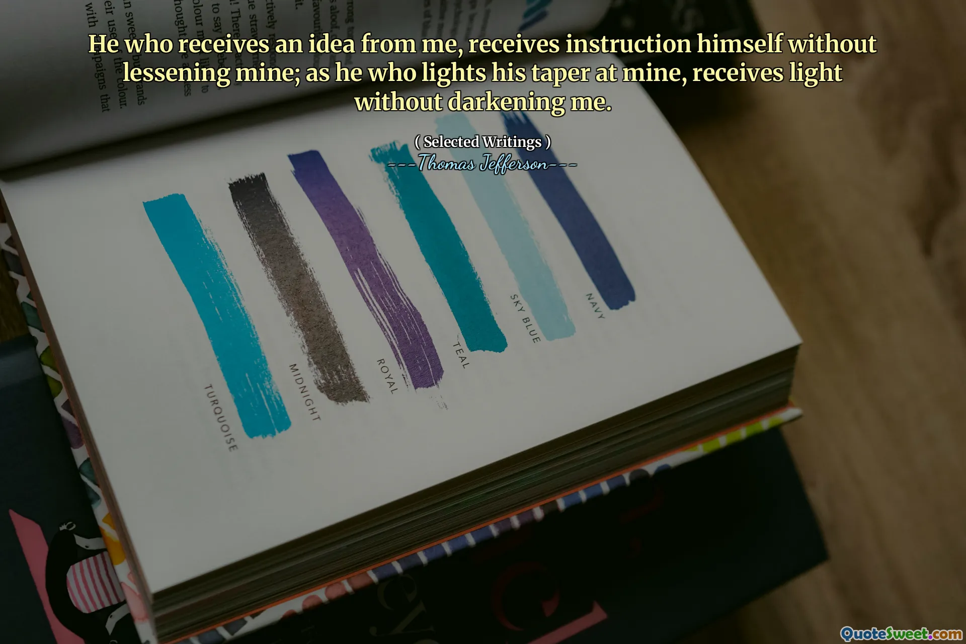 He who receives an idea from me, receives instruction himself without lessening mine; as he who lights his taper at mine, receives light without darkening me.