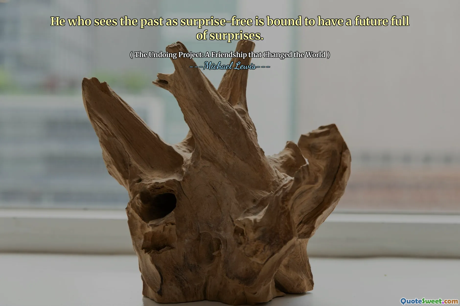 Den som ser det förflutna som överraskningsfri kommer säkert att ha en framtid full av överraskningar.