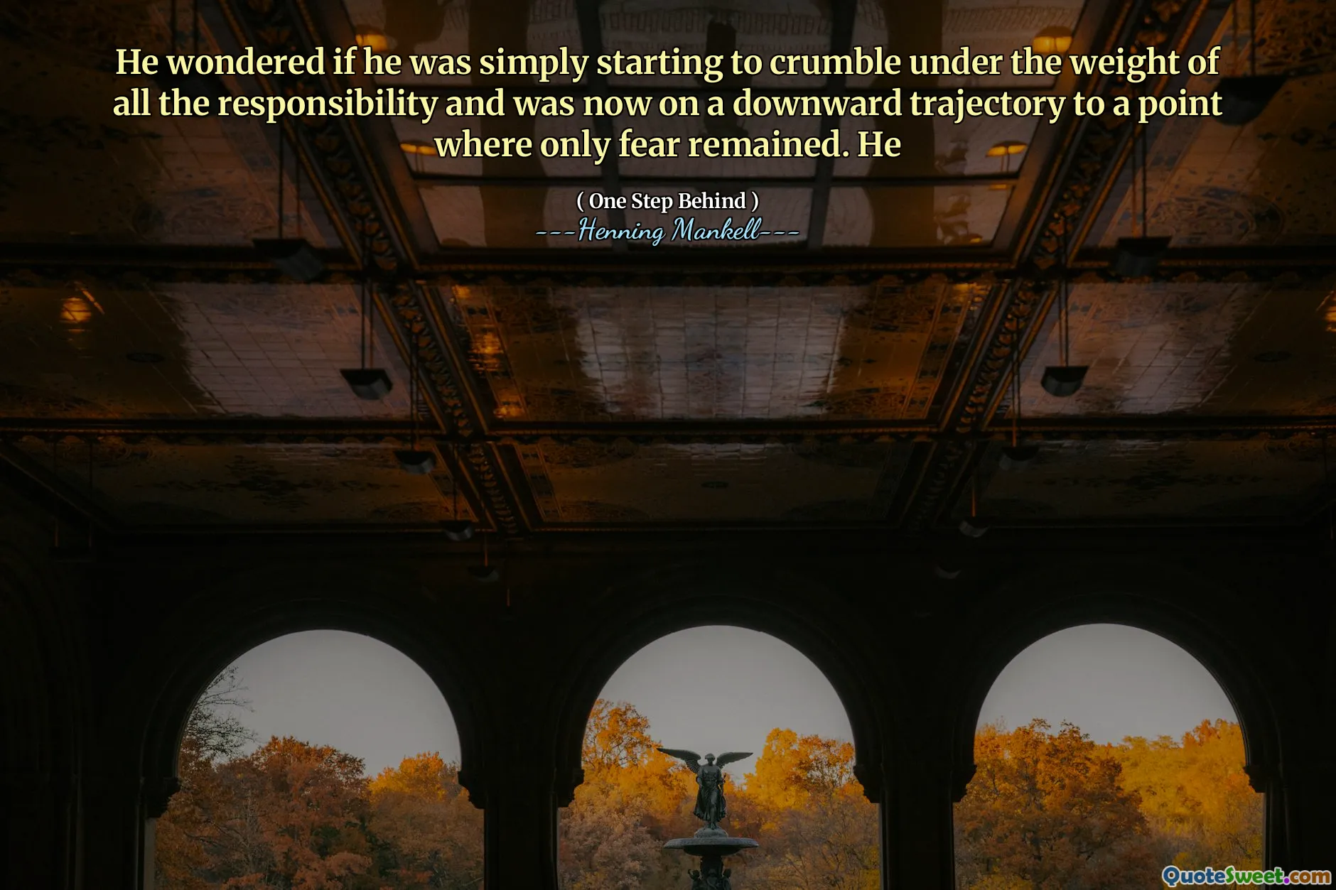 He wondered if he was simply starting to crumble under the weight of all the responsibility and was now on a downward trajectory to a point where only fear remained. He