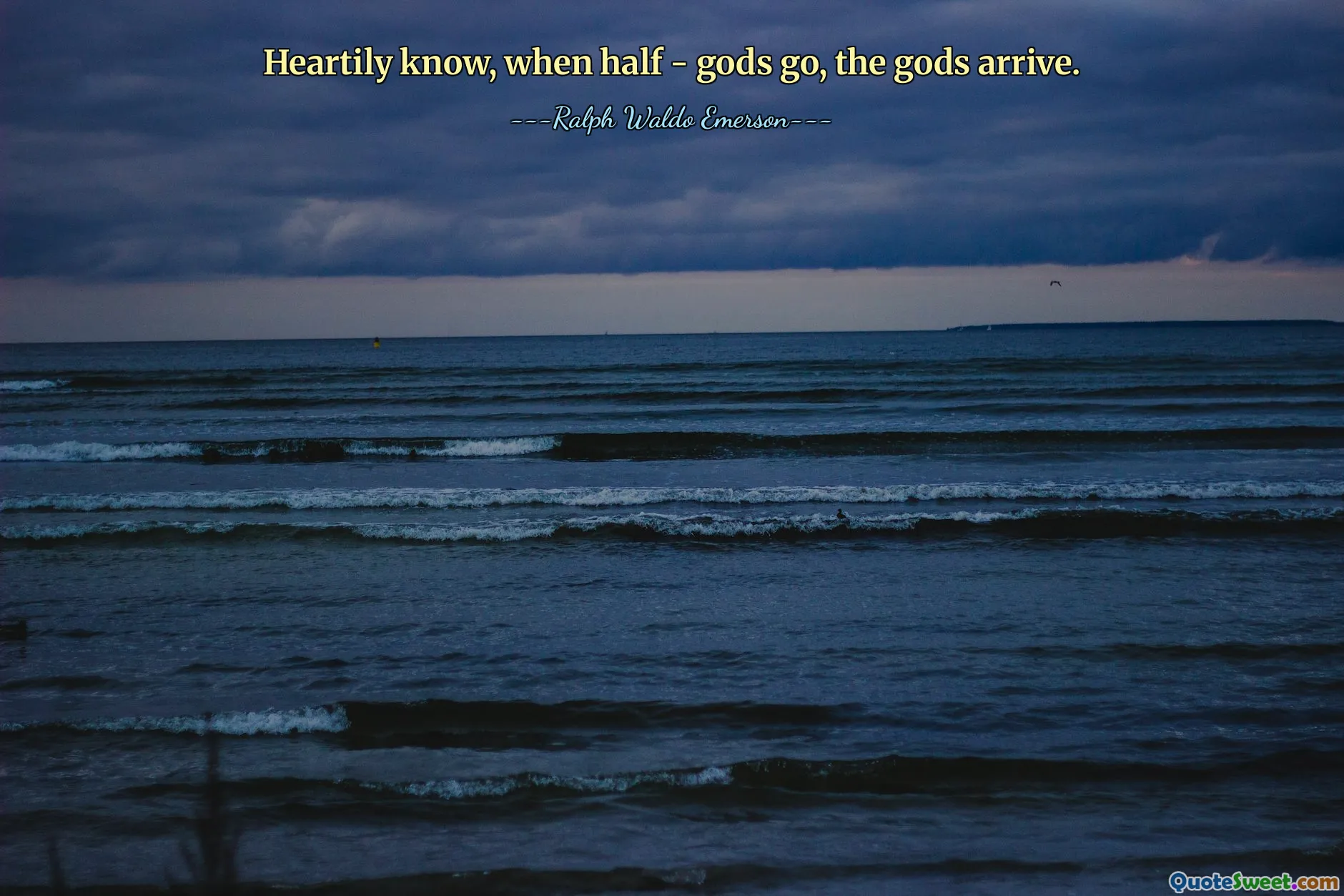 Heartily know, when half - gods go, the gods arrive.