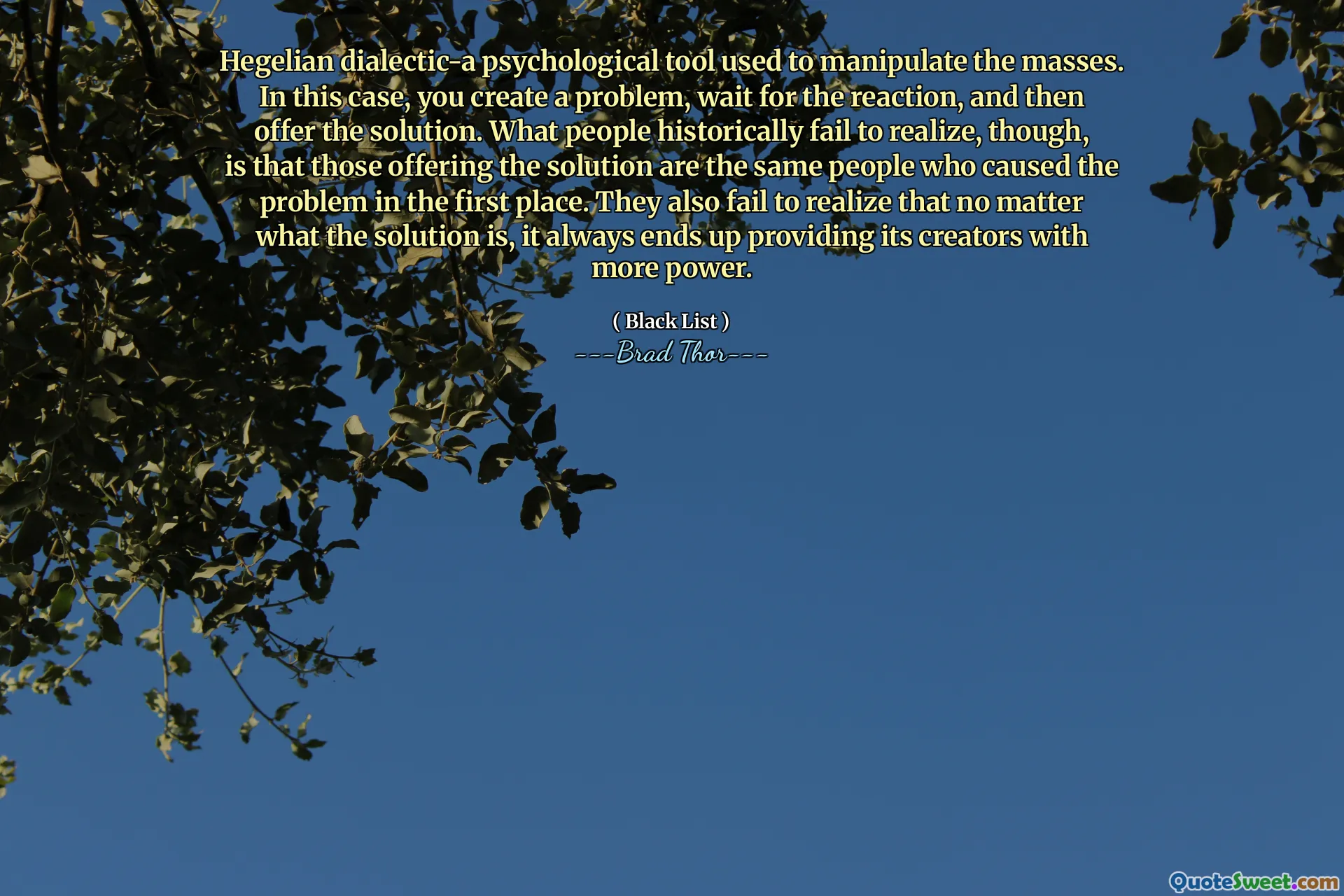 Hegelian dialectic-a psychological tool used to manipulate the masses. In this case, you create a problem, wait for the reaction, and then offer the solution. What people historically fail to realize, though, is that those offering the solution are the same people who caused the problem in the first place. They also fail to realize that no matter what the solution is, it always ends up providing its creators with more power.