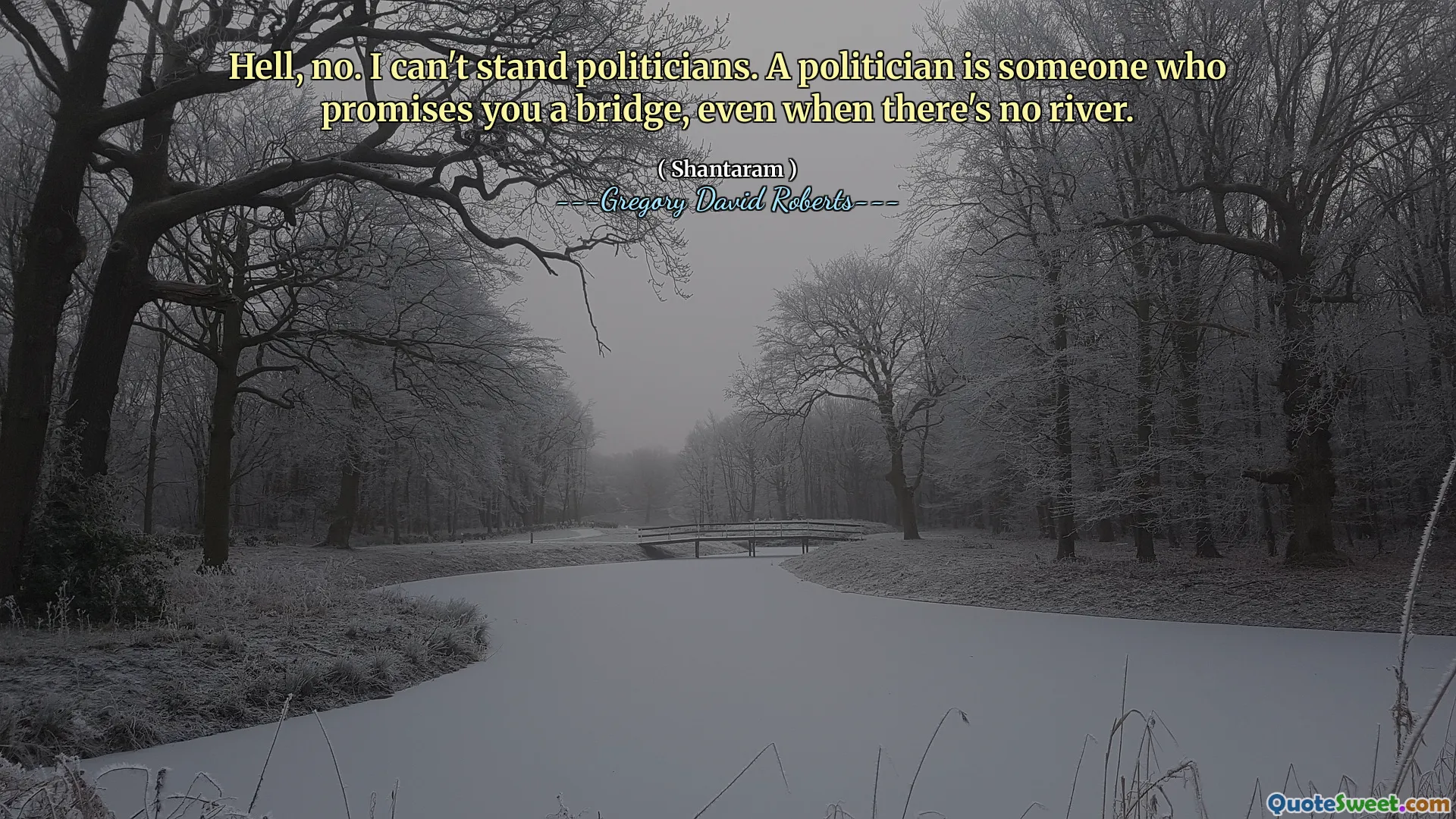 Hell, no. I can't stand politicians. A politician is someone who promises you a bridge, even when there's no river.