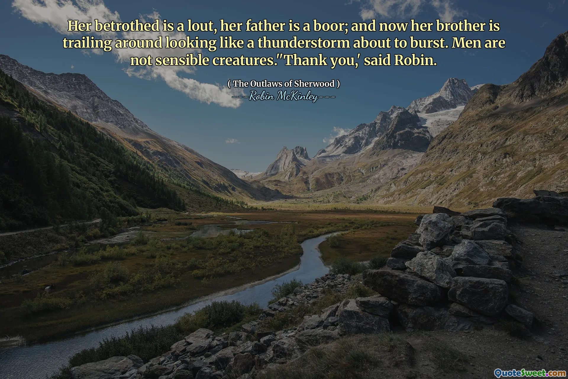 Her betrothed is a lout, her father is a boor; and now her brother is trailing around looking like a thunderstorm about to burst. Men are not sensible creatures.''Thank you,' said Robin.