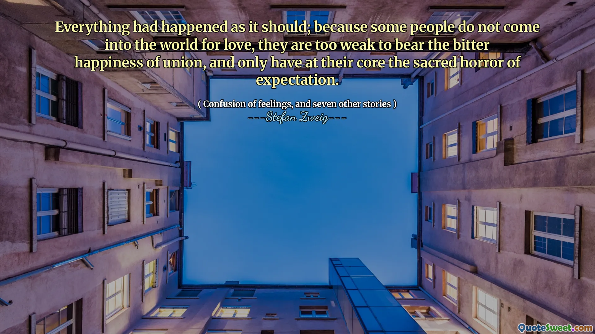 Everything had happened as it should; because some people do not come into the world for love, they are too weak to bear the bitter happiness of union, and only have at their core the sacred horror of expectation.