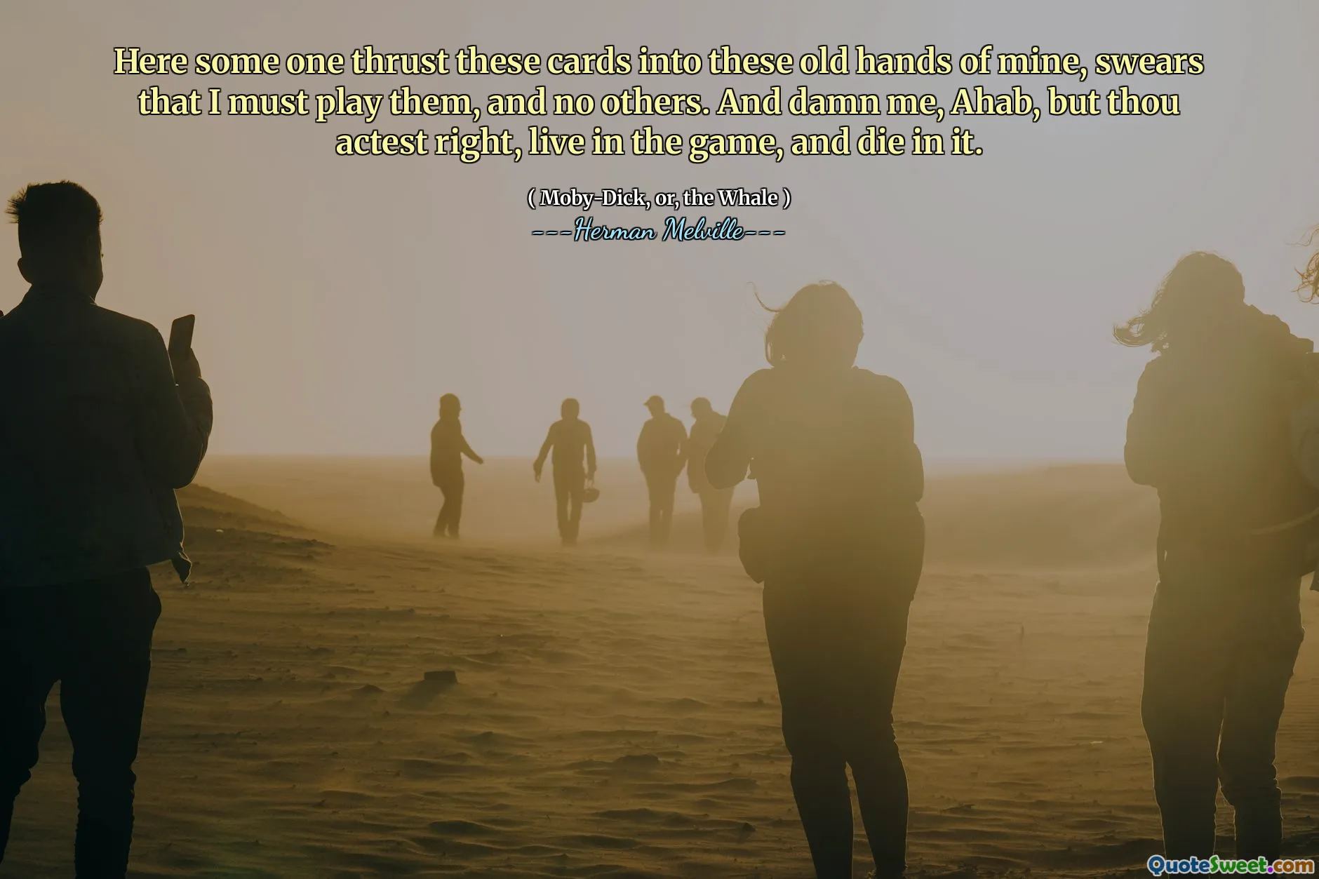 Här svär några av dessa kort i dessa gamla händer, svär att jag måste spela dem och inga andra. Och jävla mig, ahab, men du agerar rätt, bor i spelet och dör i det.
