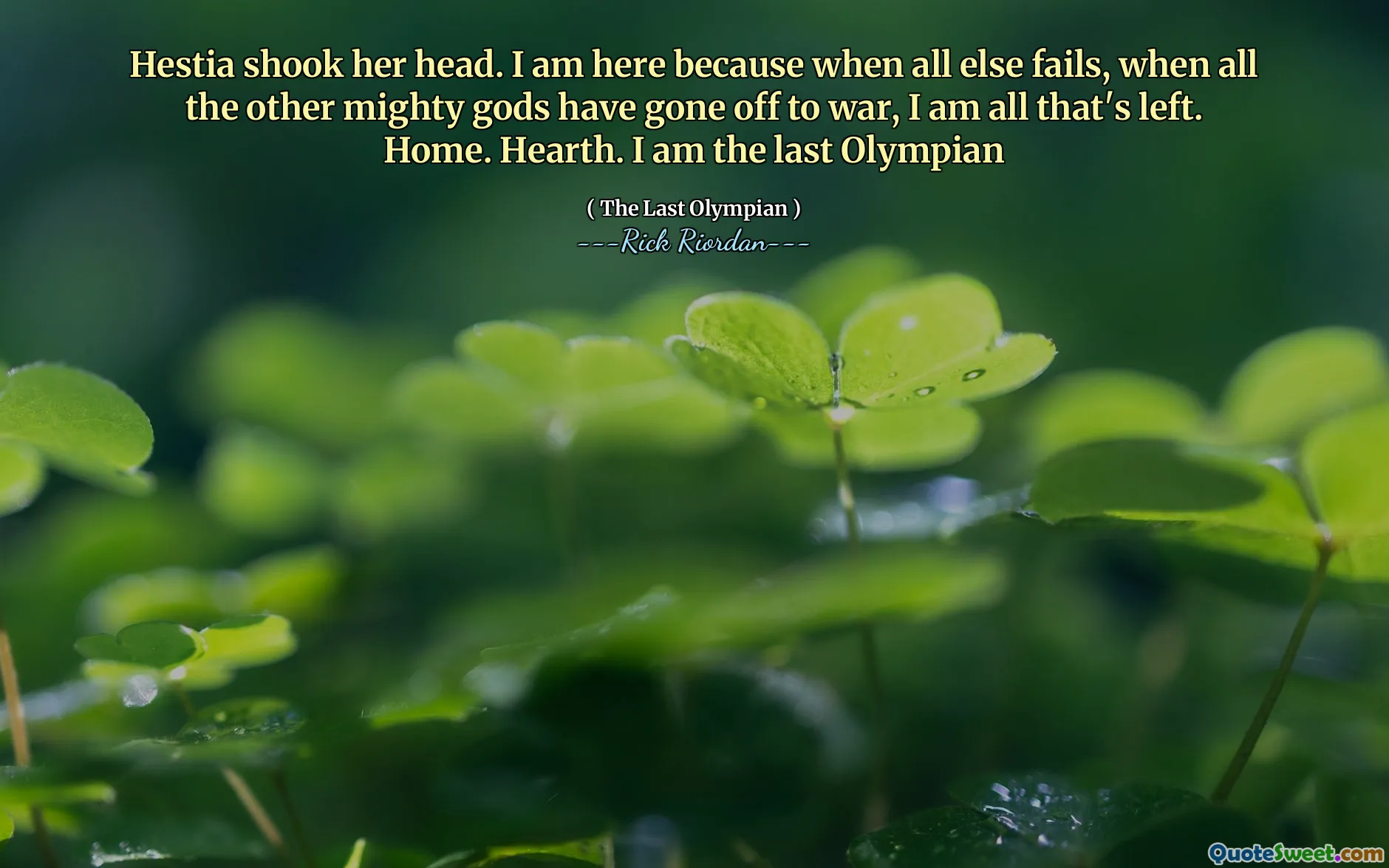 Hestia shook her head. I am here because when all else fails, when all the other mighty gods have gone off to war, I am all that's left. Home. Hearth. I am the last Olympian