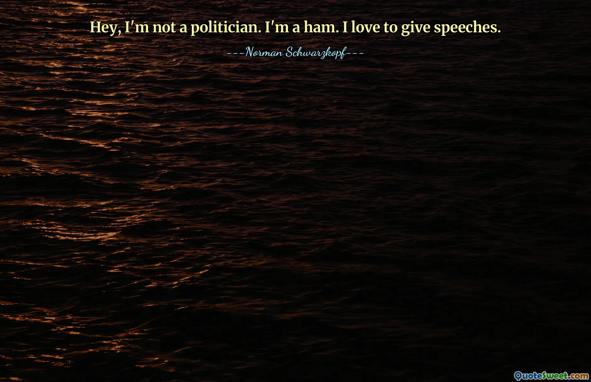 Hey, I'm not a politician. I'm a ham. I love to give speeches.