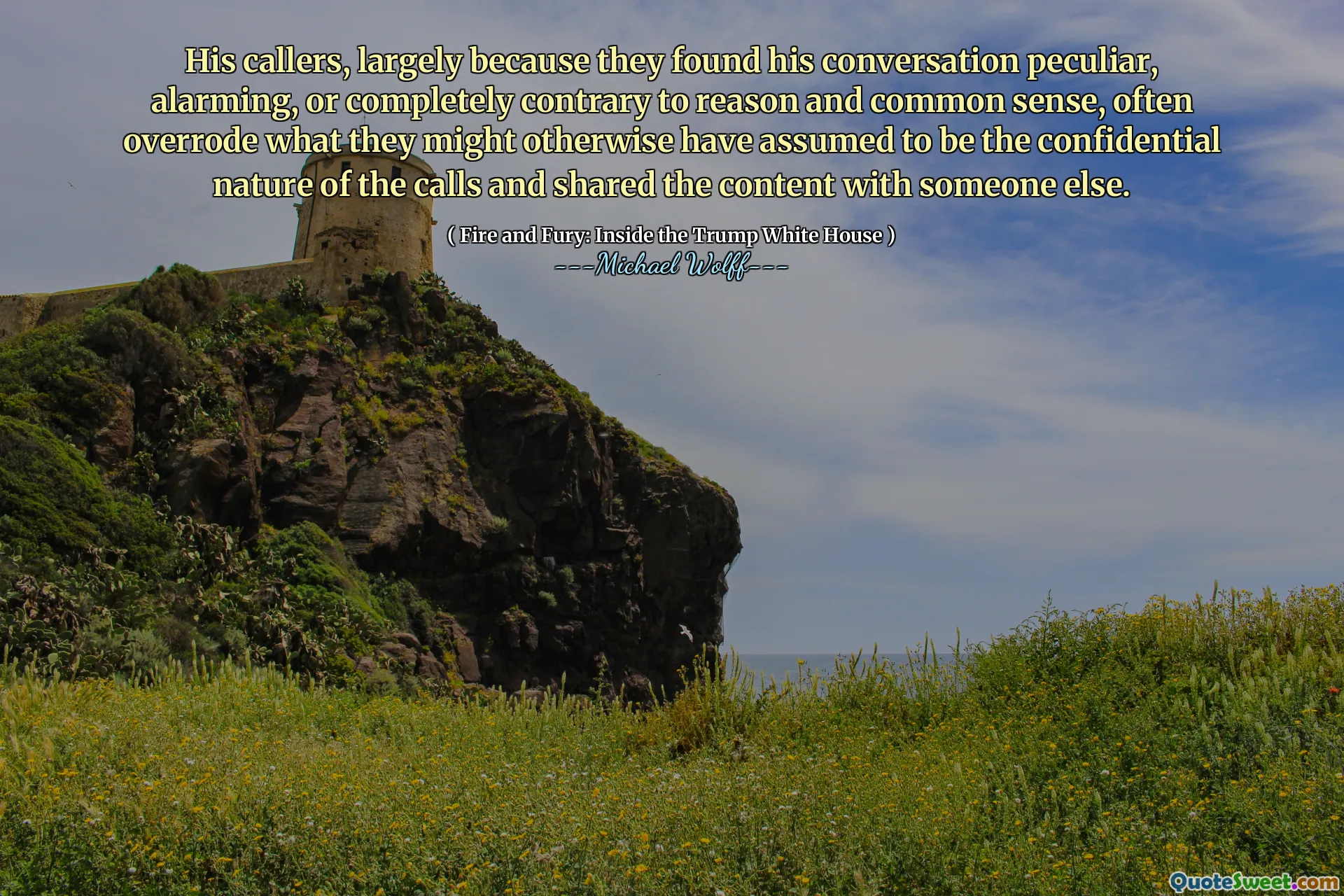 His callers, largely because they found his conversation peculiar, alarming, or completely contrary to reason and common sense, often overrode what they might otherwise have assumed to be the confidential nature of the calls and shared the content with someone else.