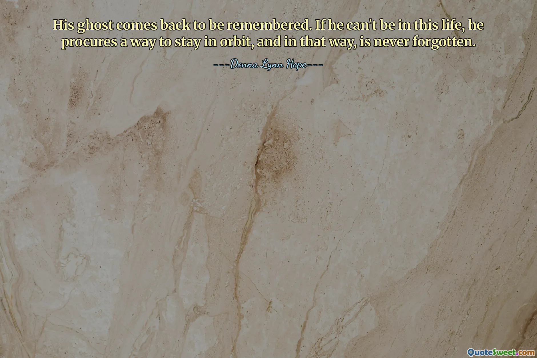 His ghost comes back to be remembered. If he can't be in this life, he procures a way to stay in orbit, and in that way, is never forgotten.