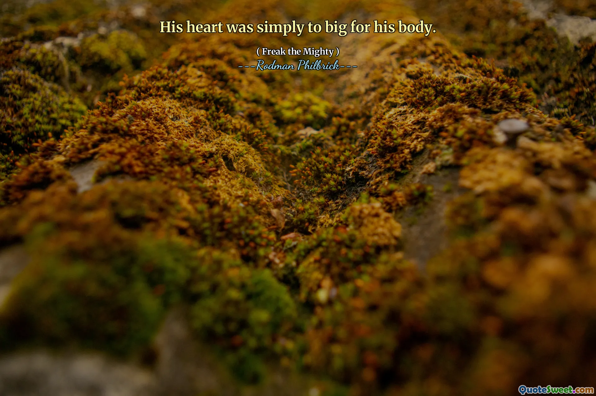 His heart was simply to big for his body.