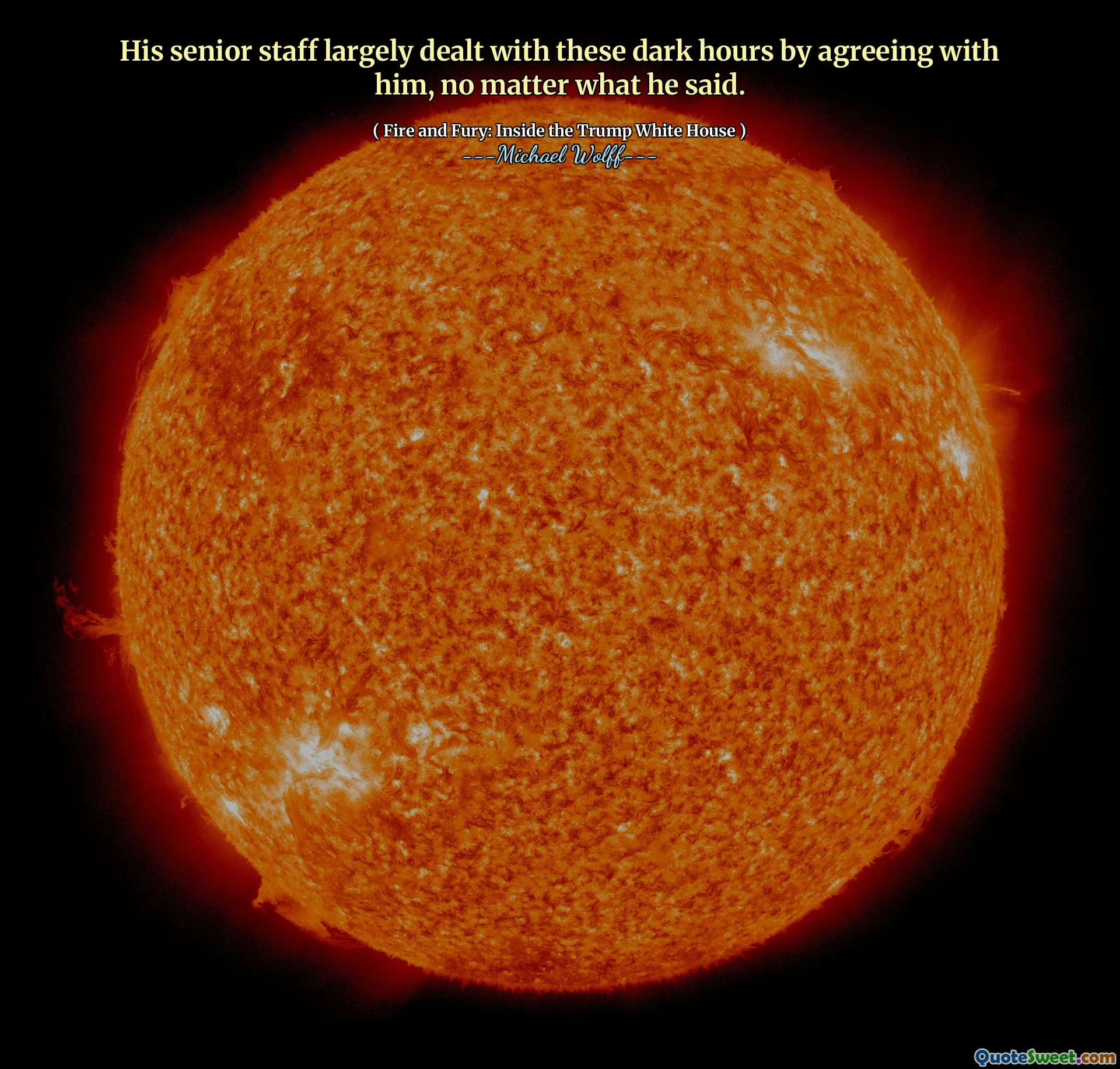 His senior staff largely dealt with these dark hours by agreeing with him, no matter what he said.