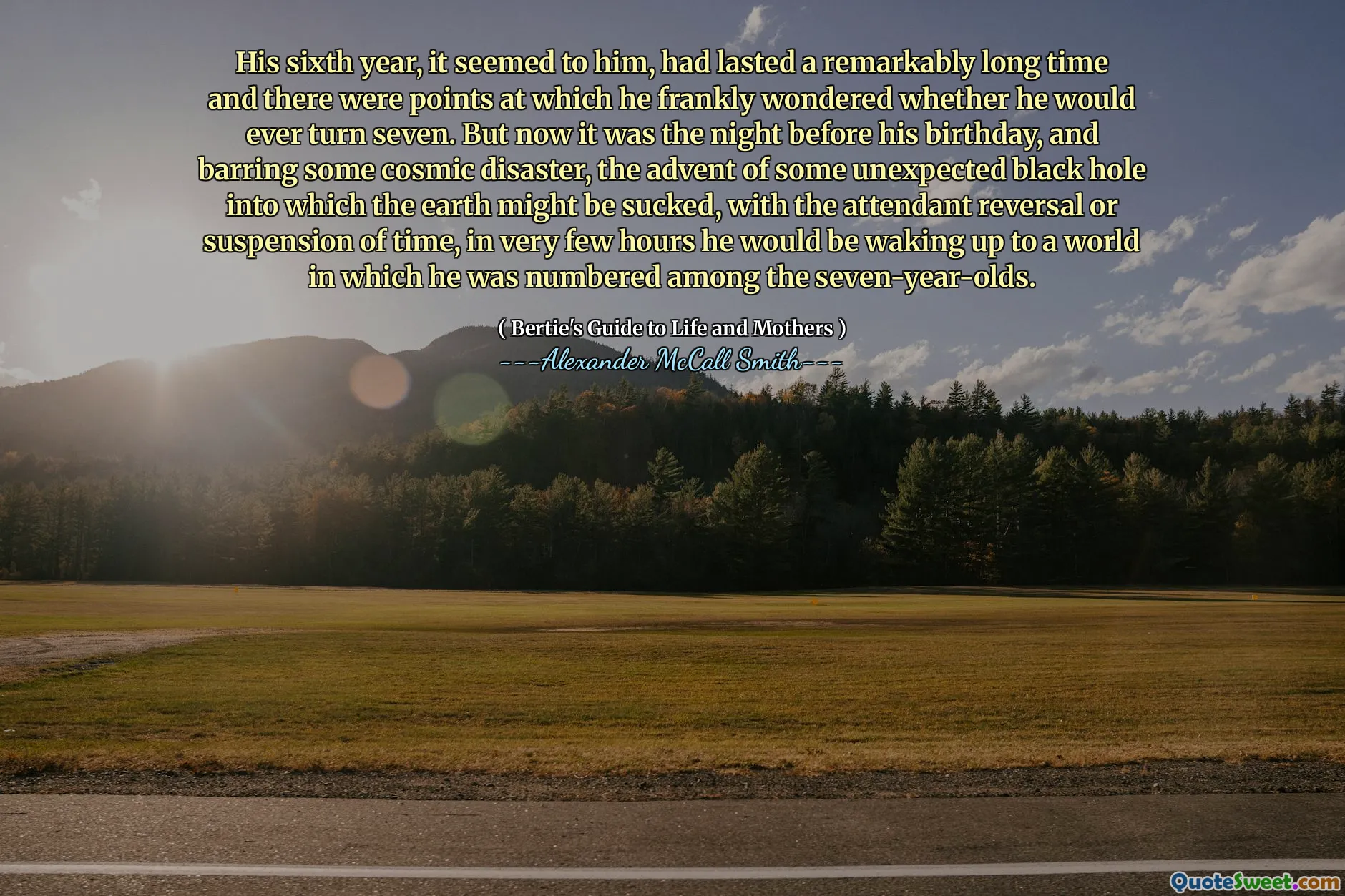 Hans sjette år virket det for ham, hadde vart i bemerkelsesverdig lang tid, og det var poeng der han ærlig lurte på om han noen gang ville snu syv. Men nå var det kvelden før bursdagen hans, og hindret litt kosmisk katastrofe, fremkomsten av et uventet svart hull som jorden kan suges, med den tilhørende reversering eller suspensjon av tid, i løpet av veldig få timer han ville våkne opp til en verden der han ble nummerert blant syvåringene.