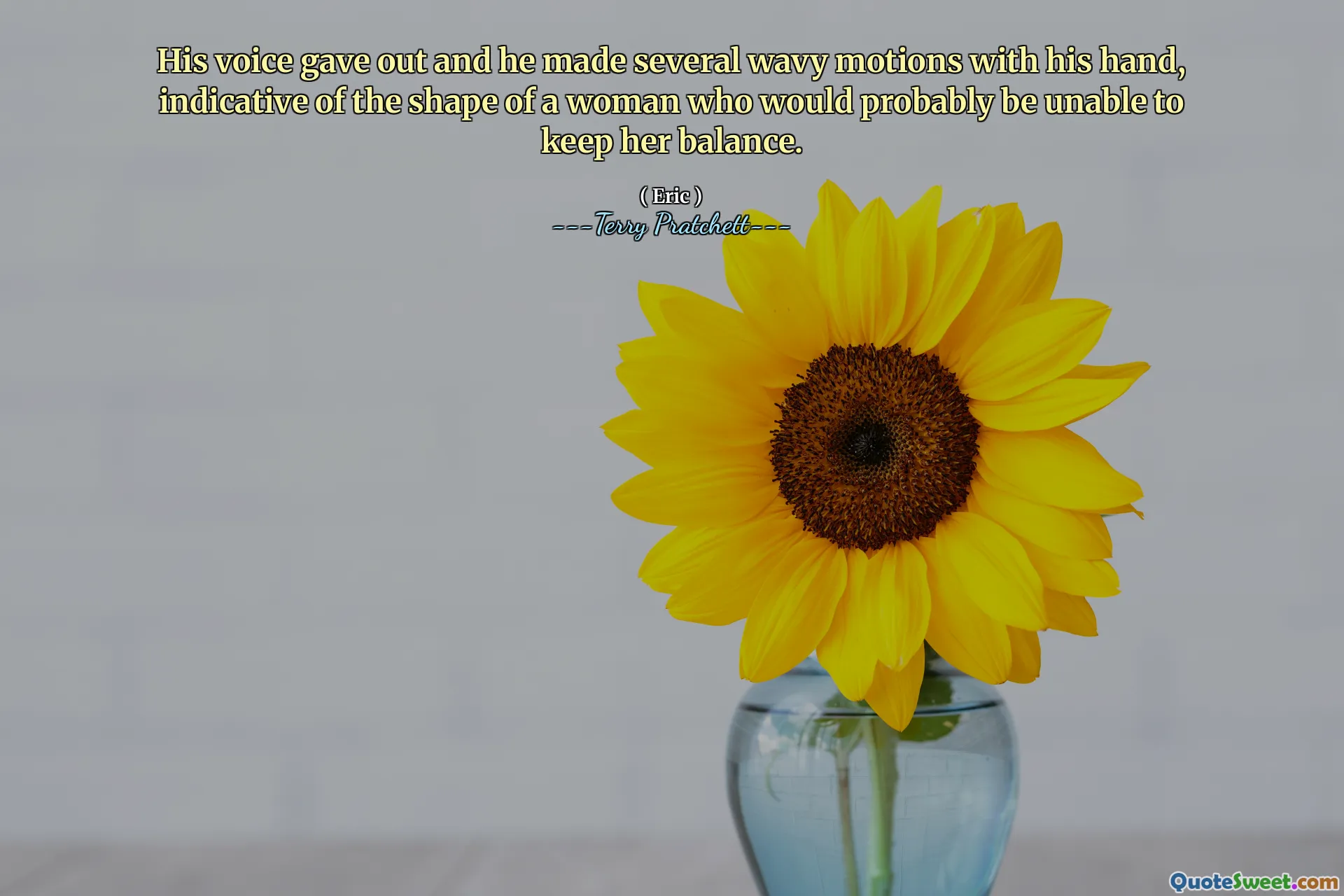 His voice gave out and he made several wavy motions with his hand, indicative of the shape of a woman who would probably be unable to keep her balance.
