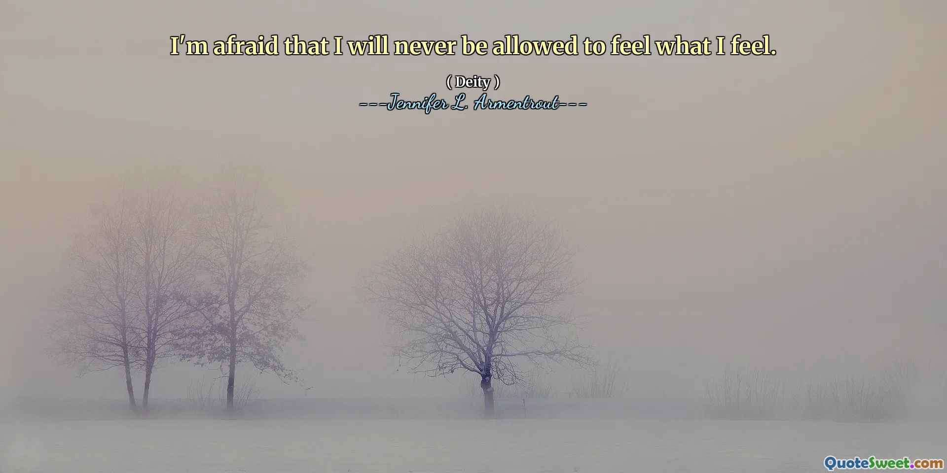 I'm afraid that I will never be allowed to feel what I feel.