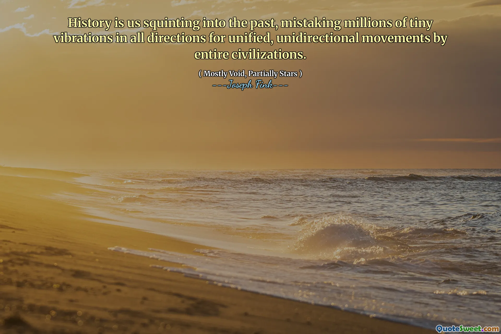 History is us squinting into the past, mistaking millions of tiny vibrations in all directions for unified, unidirectional movements by entire civilizations.