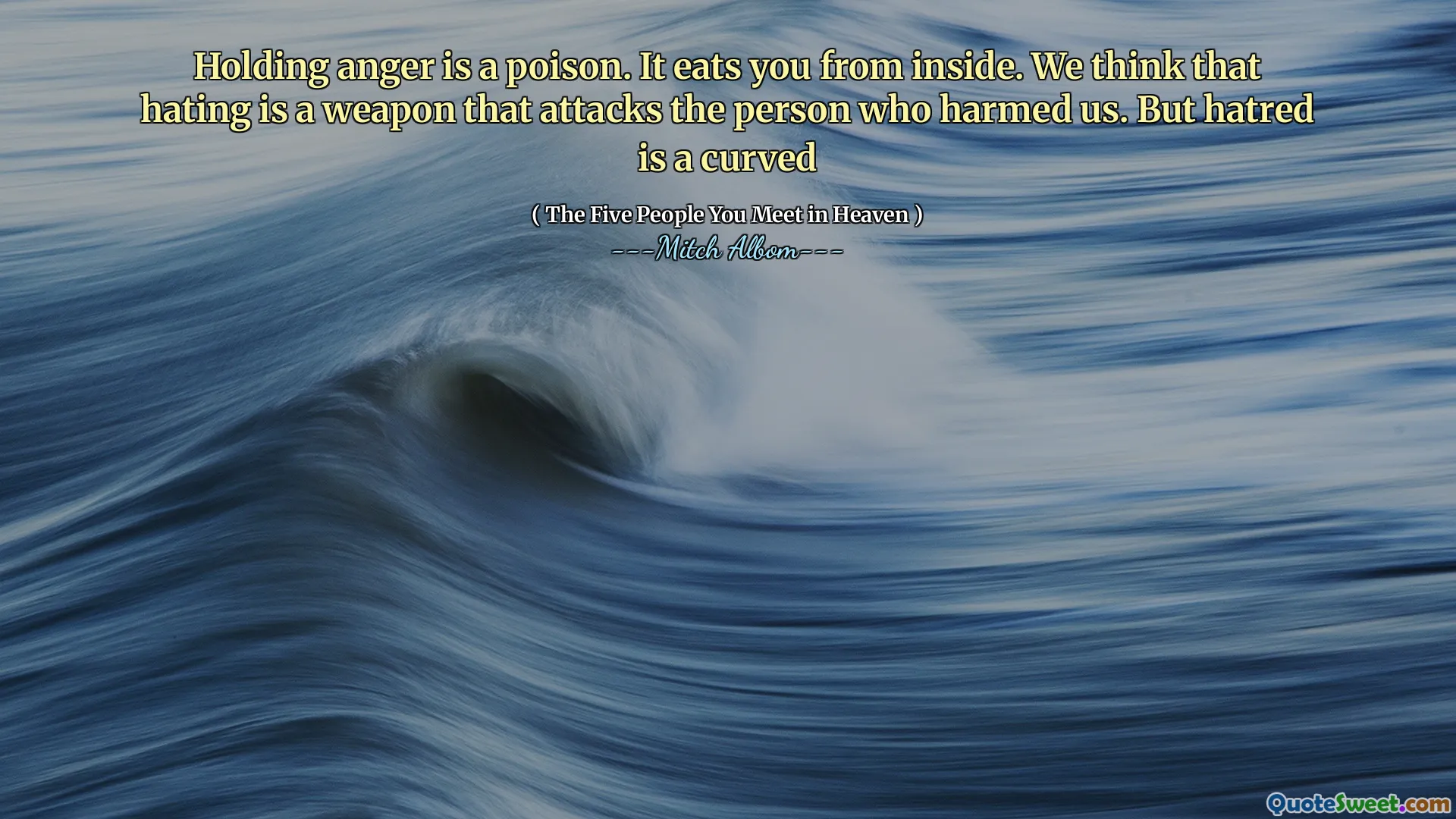 სიბრაზის დაჭერა არის შხამი. ის შიგნიდან ჭამს. ვფიქრობთ, რომ სიძულვილი არის იარაღი, რომელიც თავს ესხმის პირს, ვინც ზიანს აყენებდა. მაგრამ სიძულვილი მოსახვევია