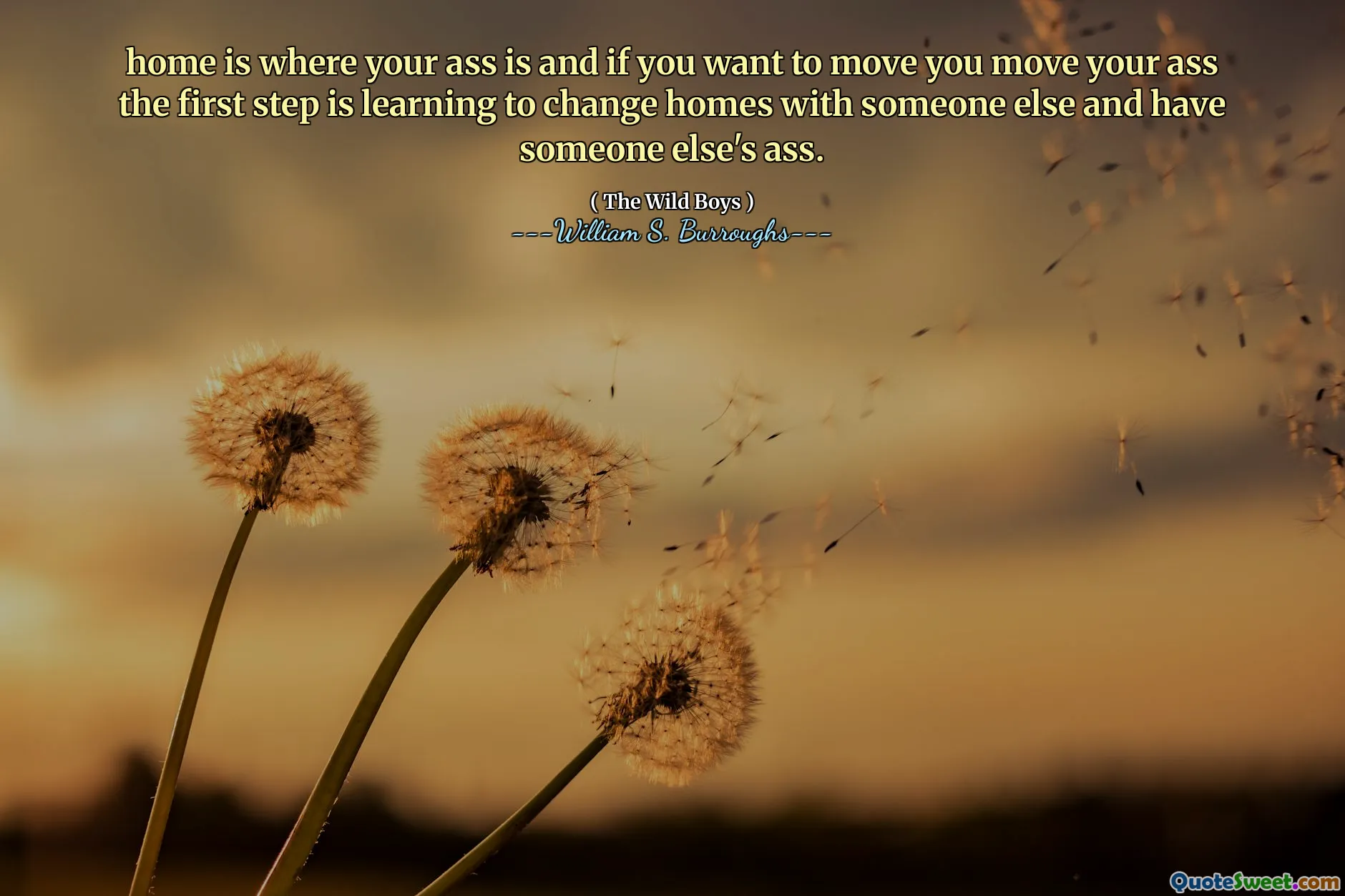 home is where your ass is and if you want to move you move your ass the first step is learning to change homes with someone else and have someone else's ass.