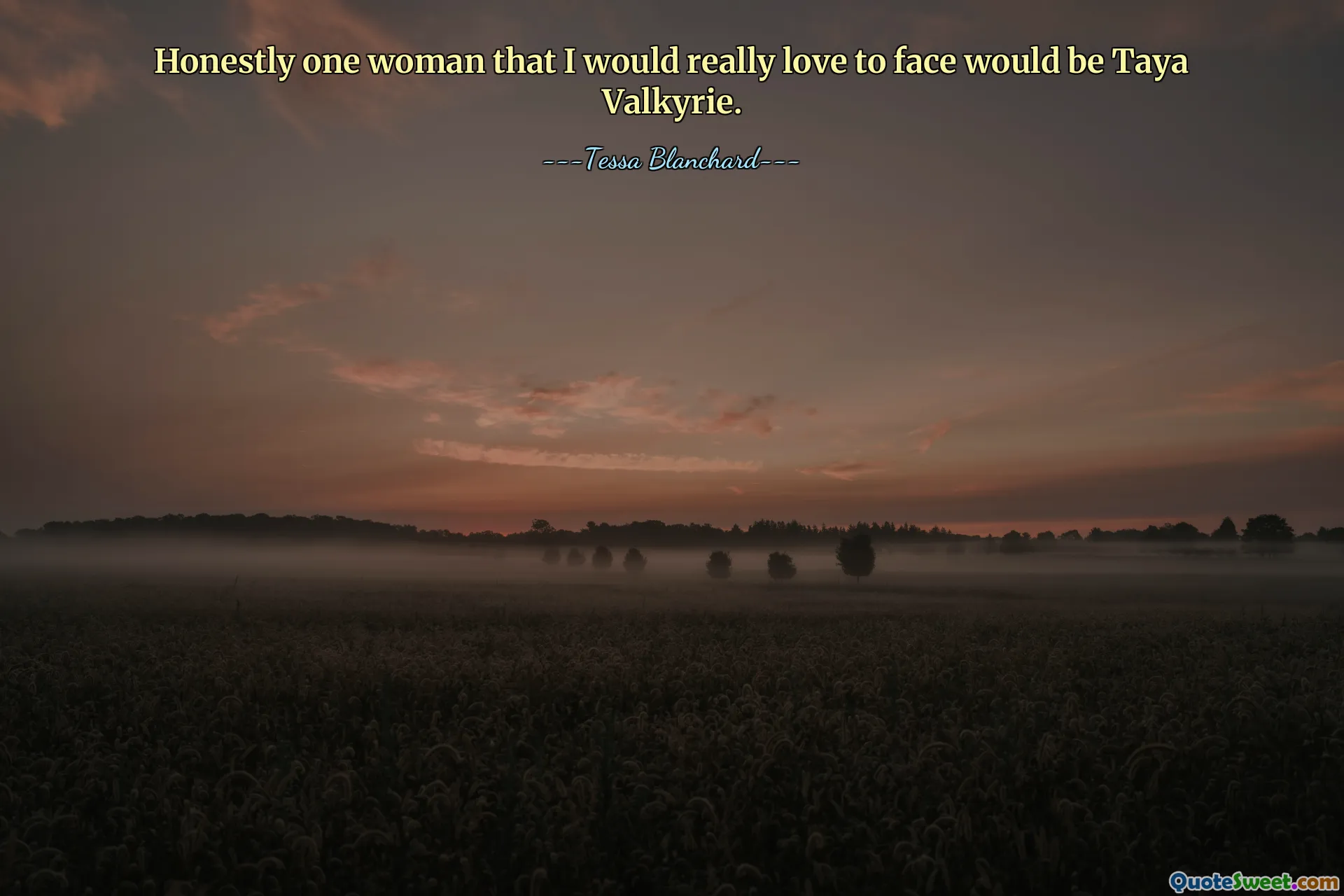 Honestly one woman that I would really love to face would be Taya Valkyrie.