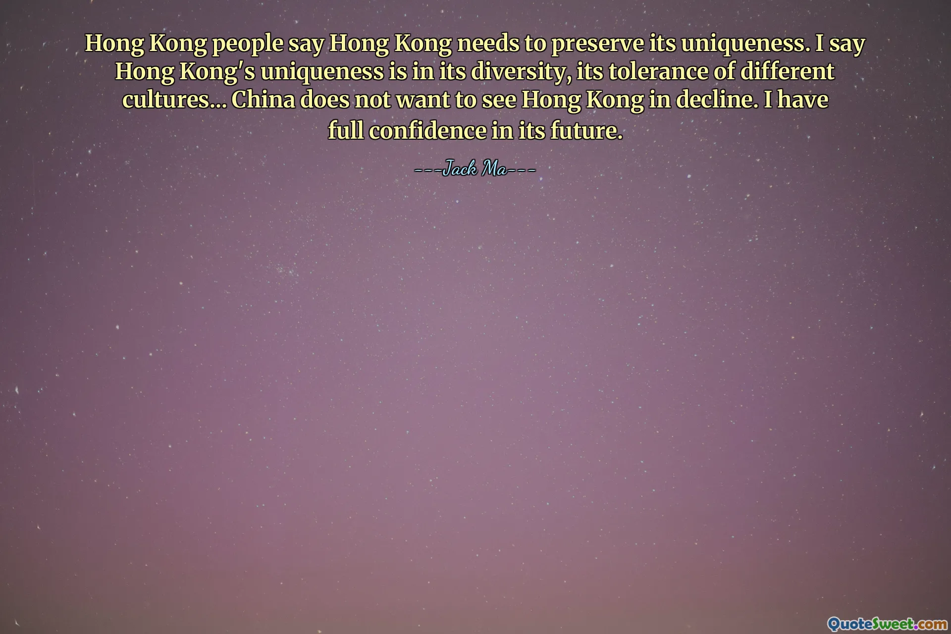 La gente di Hong Kong dice che Hong Kong deve preservare la sua unicità. Io dico che l'unicità di Hong Kong sta nella sua diversità, nella sua tolleranza verso culture diverse... La Cina non vuole vedere Hong Kong in declino. Ho piena fiducia nel suo futuro.