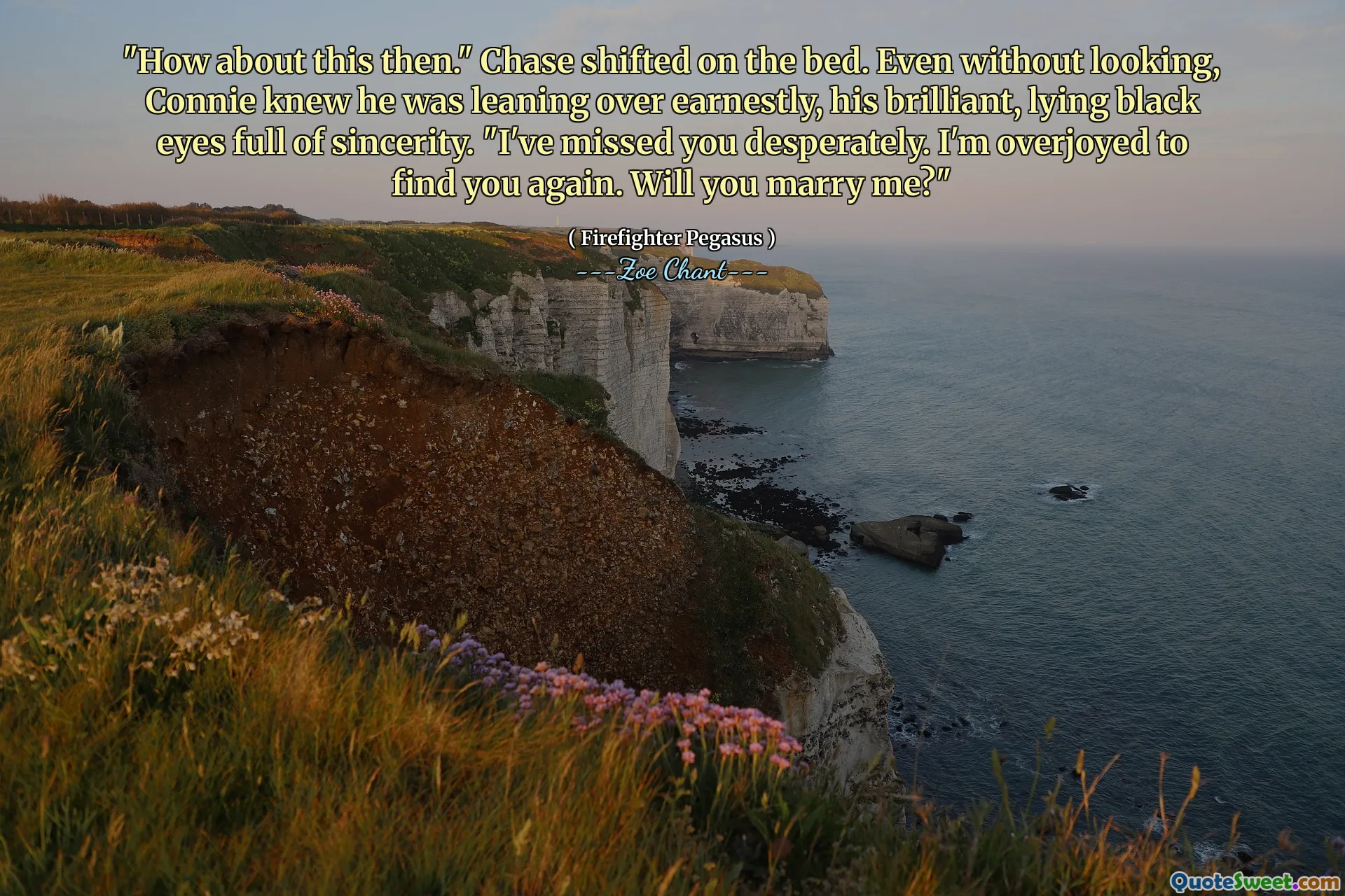 "How about this then." Chase shifted on the bed. Even without looking, Connie knew he was leaning over earnestly, his brilliant, lying black eyes full of sincerity. "I've missed you desperately. I'm overjoyed to find you again. Will you marry me?"