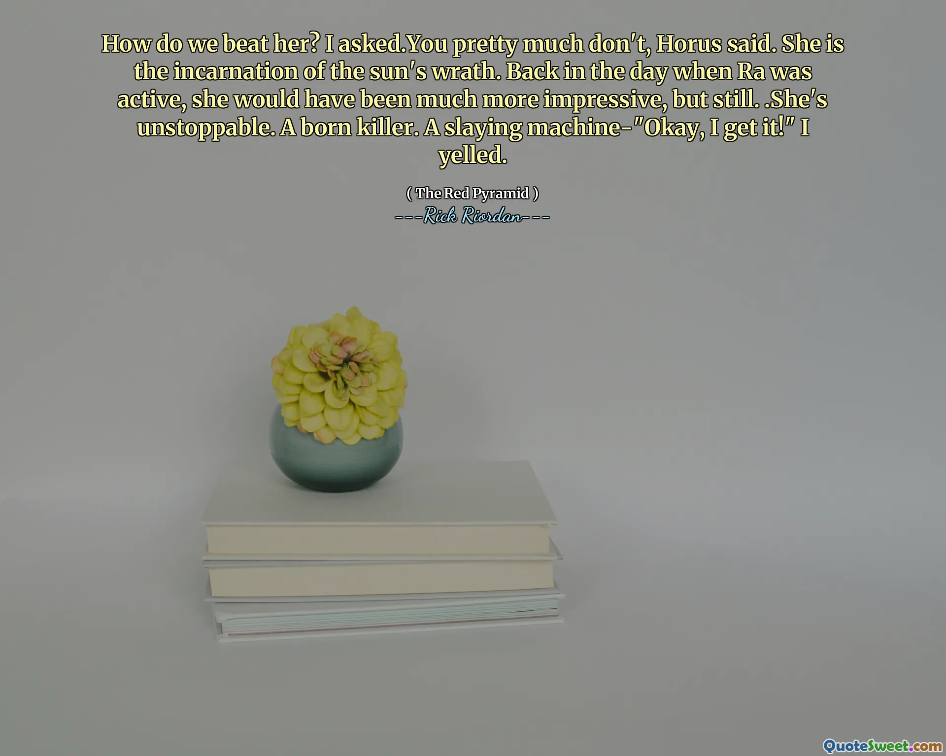 How do we beat her? I asked.You pretty much don't, Horus said. She is the incarnation of the sun's wrath. Back in the day when Ra was active, she would have been much more impressive, but still. .She's unstoppable. A born killer. A slaying machine-"Okay, I get it!" I yelled.