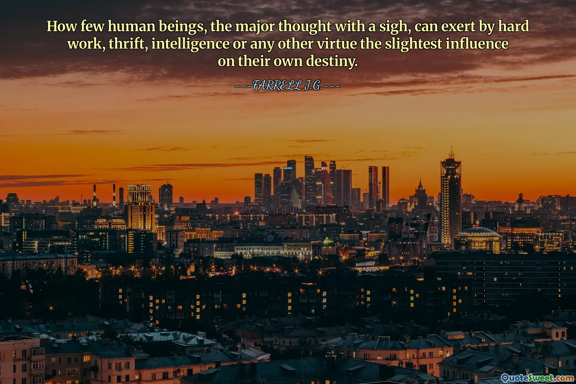 How few human beings, the major thought with a sigh, can exert by hard work, thrift, intelligence or any other virtue the slightest influence on their own destiny.