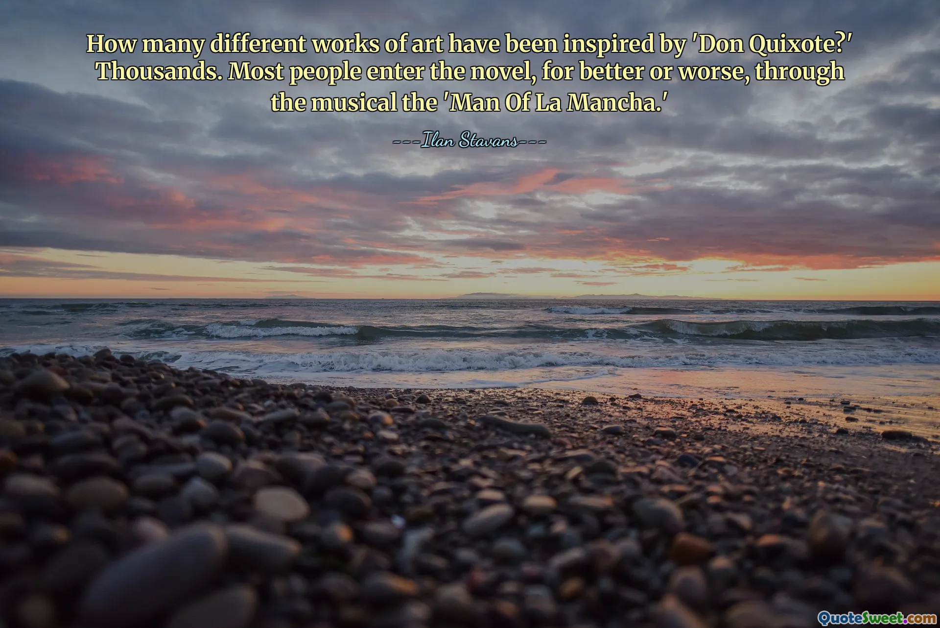 How many different works of art have been inspired by 'Don Quixote?' Thousands. Most people enter the novel, for better or worse, through the musical the 'Man Of La Mancha.'