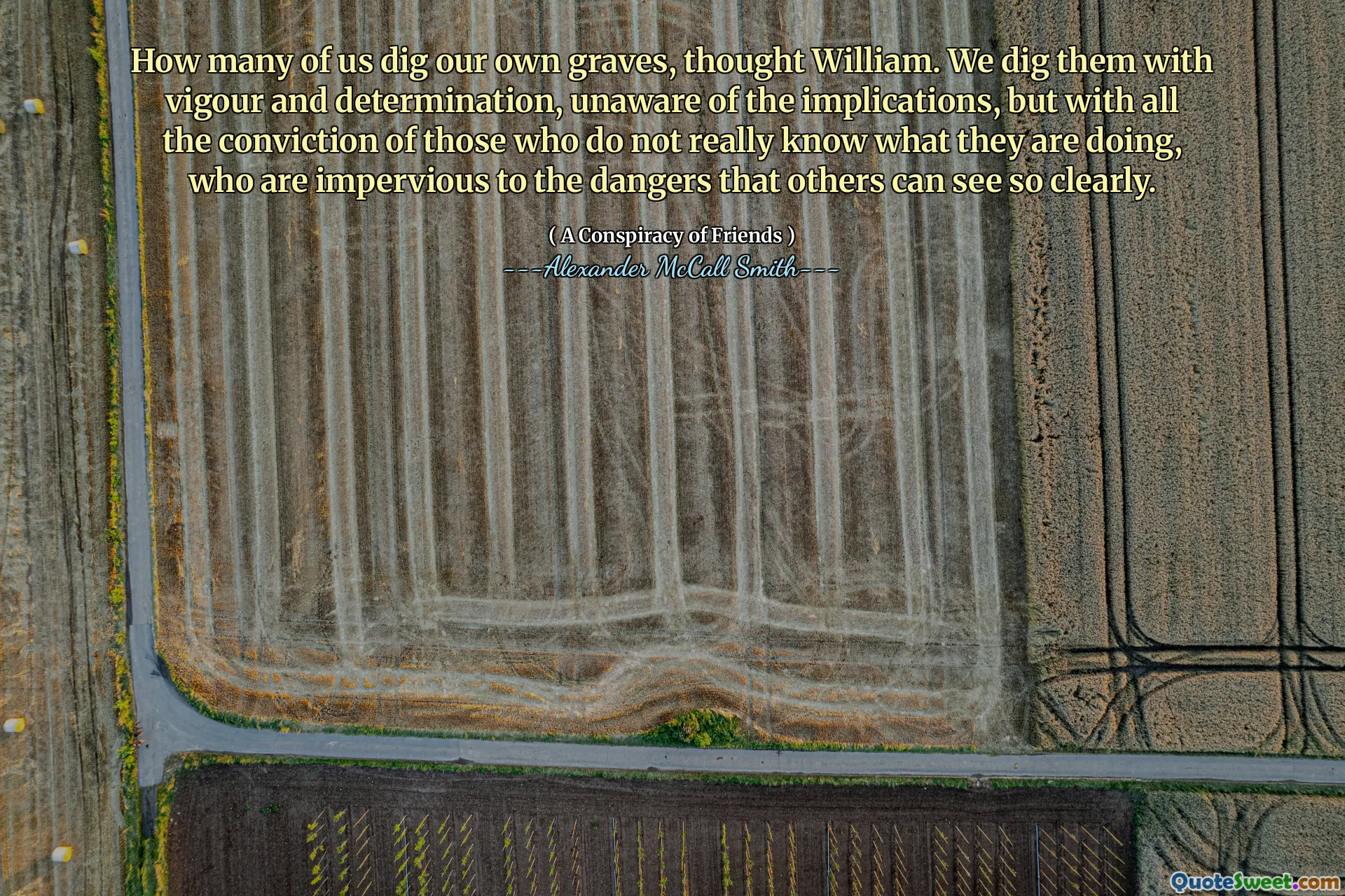 威廉认为，我们当中有多少人挖掘自己的坟墓。我们充满活力和决心，没有意识到这些含义，但是那些不真正知道自己在做什么的人的所有信念，他们对别人可以清楚地看到的危险不透彻。