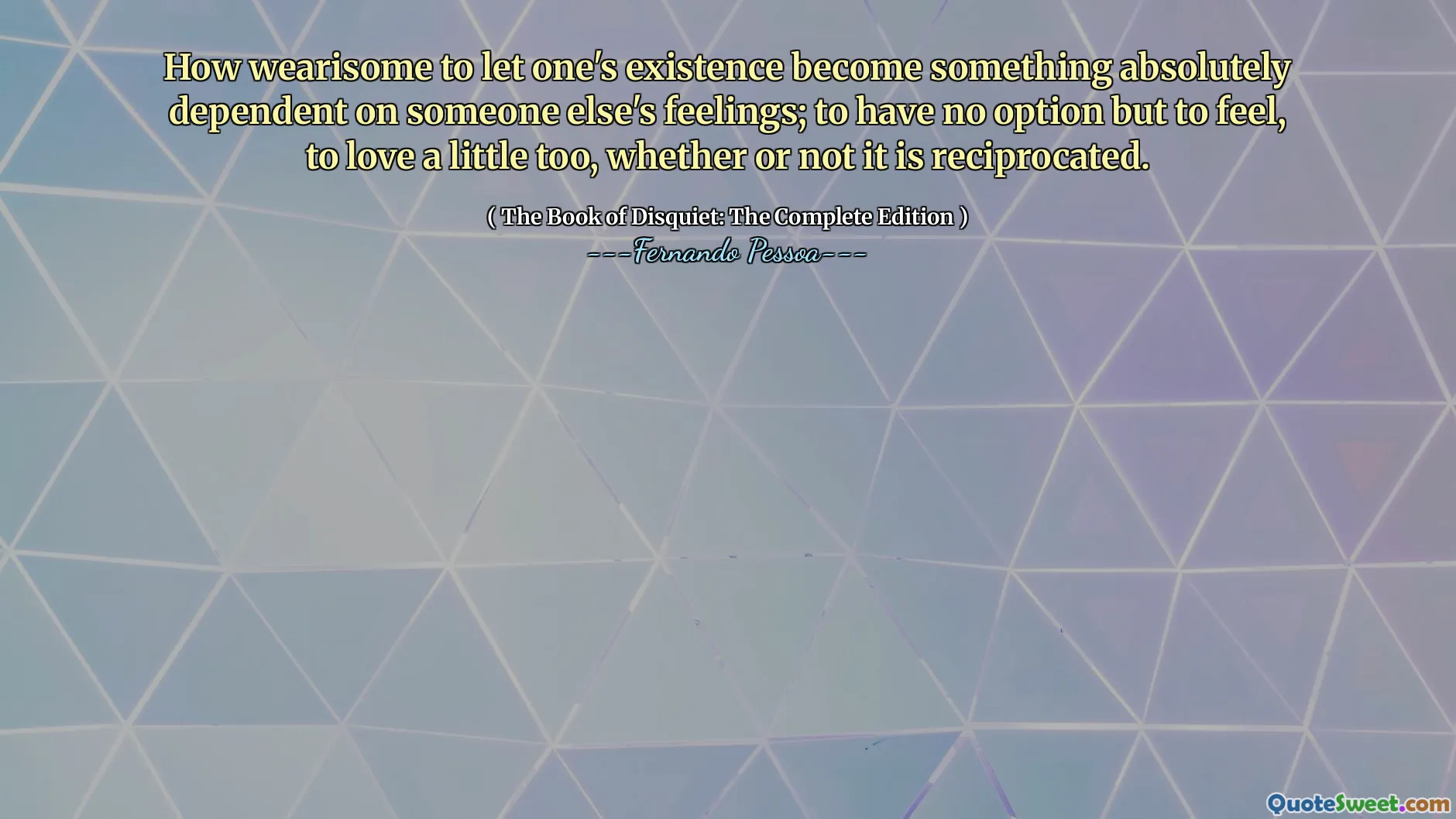 How wearisome to let one's existence become something absolutely dependent on someone else's feelings; to have no option but to feel, to love a little too, whether or not it is reciprocated.