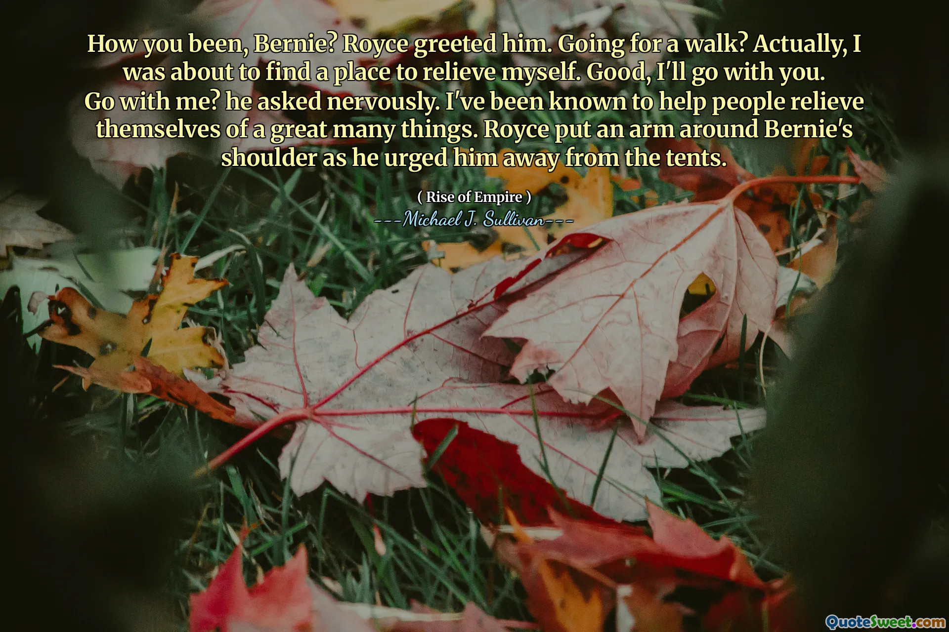 How you been, Bernie? Royce greeted him. Going for a walk? Actually, I was about to find a place to relieve myself. Good, I'll go with you. Go with me? he asked nervously. I've been known to help people relieve themselves of a great many things. Royce put an arm around Bernie's shoulder as he urged him away from the tents.