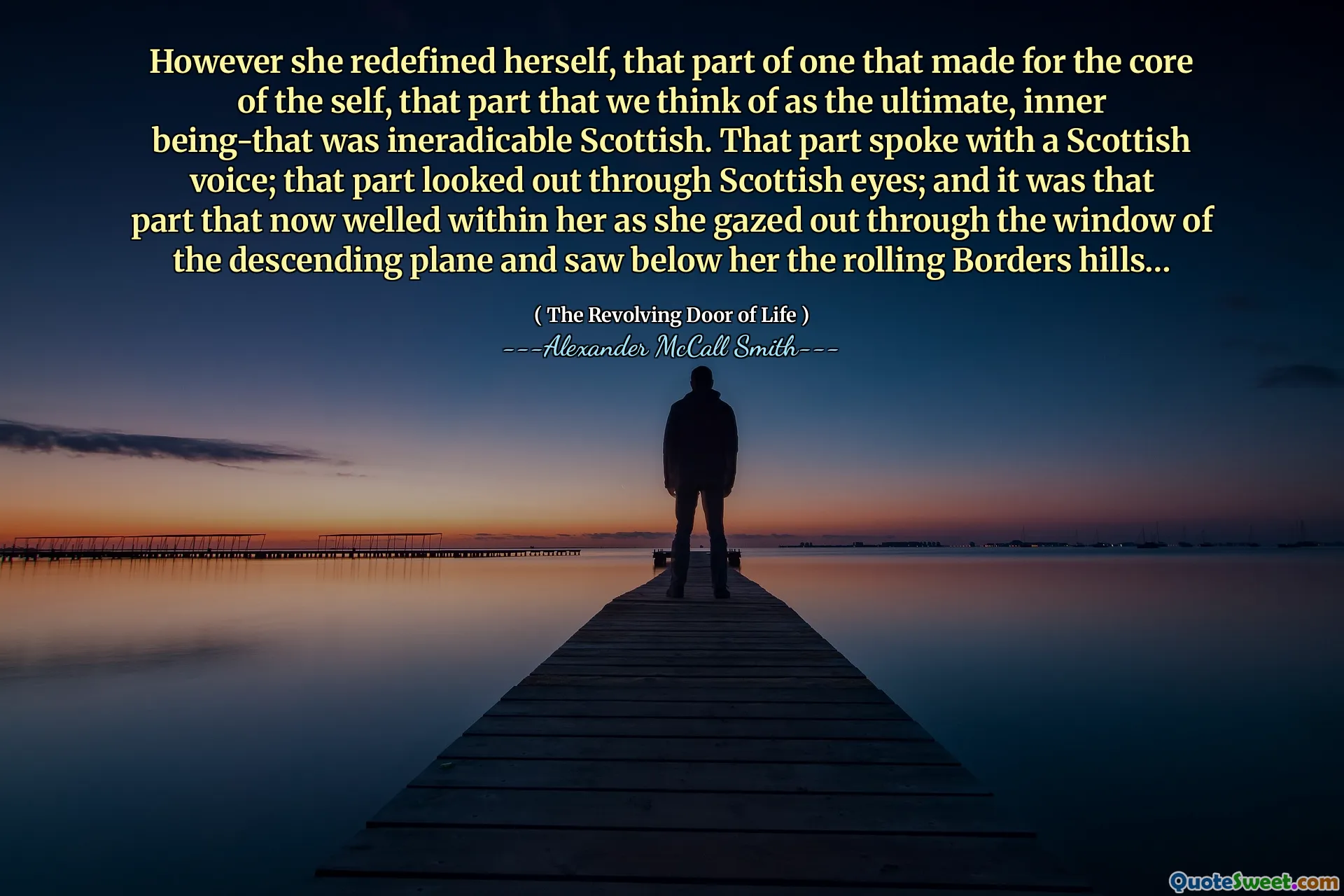 Bununla birlikte, kendini yeniden tanımladı, benliğin çekirdeği için yapılan bir kısmı, nihai, içsel varlık olarak düşündüğümüz kısım, sadakatsiz İskoçya idi. Bu kısım İskoç bir sesle konuştu; Bu kısım İskoç gözlerinden baktı; Ve aşağı inen uçağın penceresinden dışarı bakarken ve onun altında Rolling Sınır tepeleri gördükçe onun içinde iyileşen kısımdı.