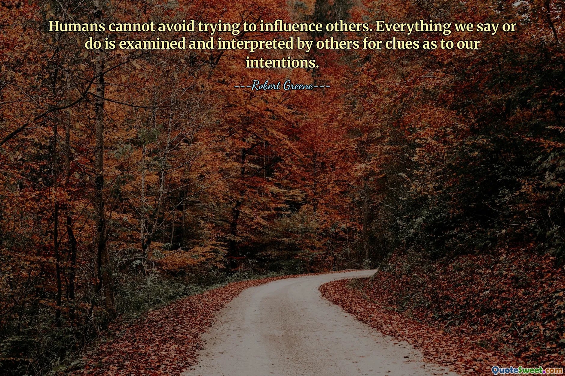Humans cannot avoid trying to influence others. Everything we say or do is examined and interpreted by others for clues as to our intentions.