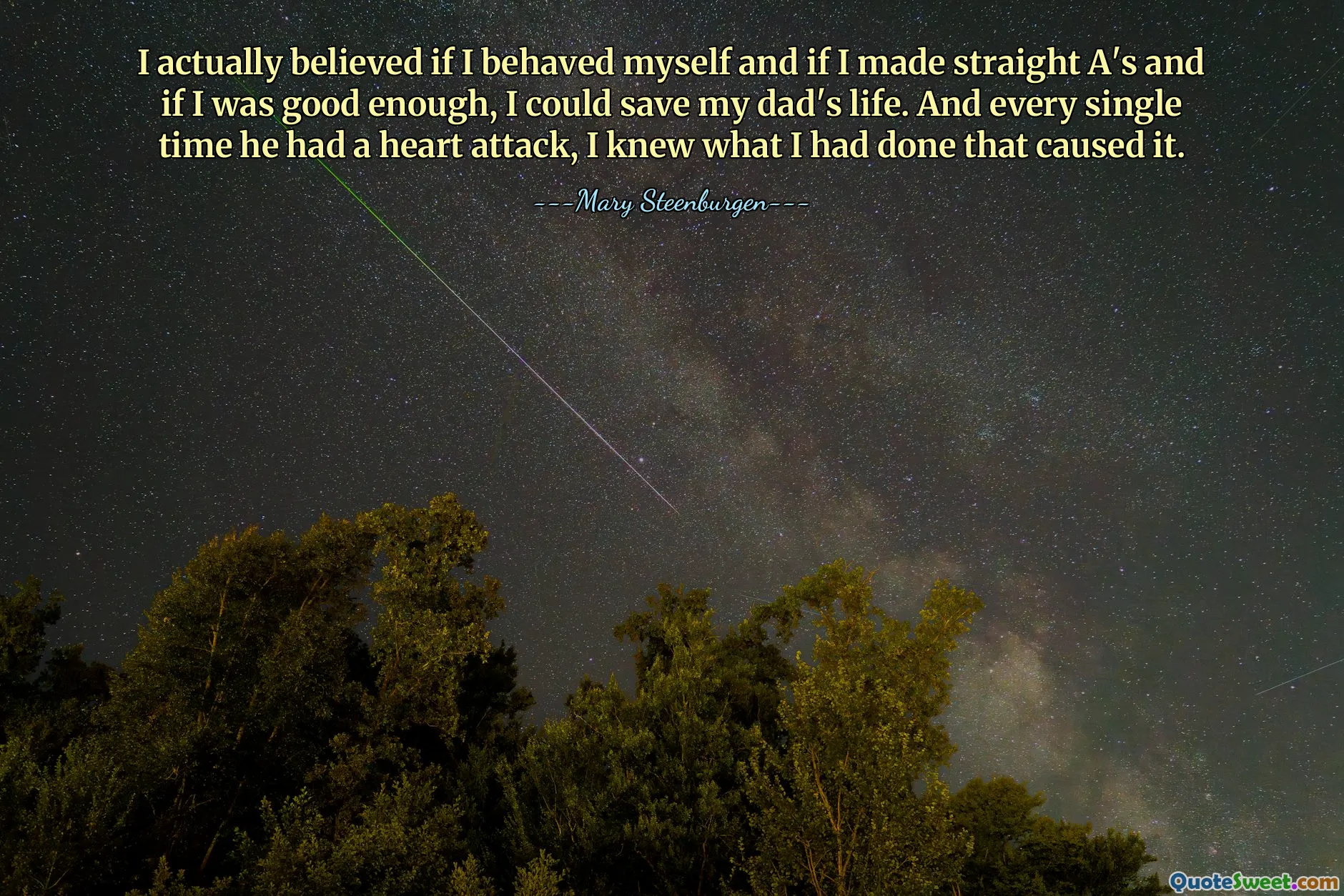 I actually believed if I behaved myself and if I made straight A's and if I was good enough, I could save my dad's life. And every single time he had a heart attack, I knew what I had done that caused it.