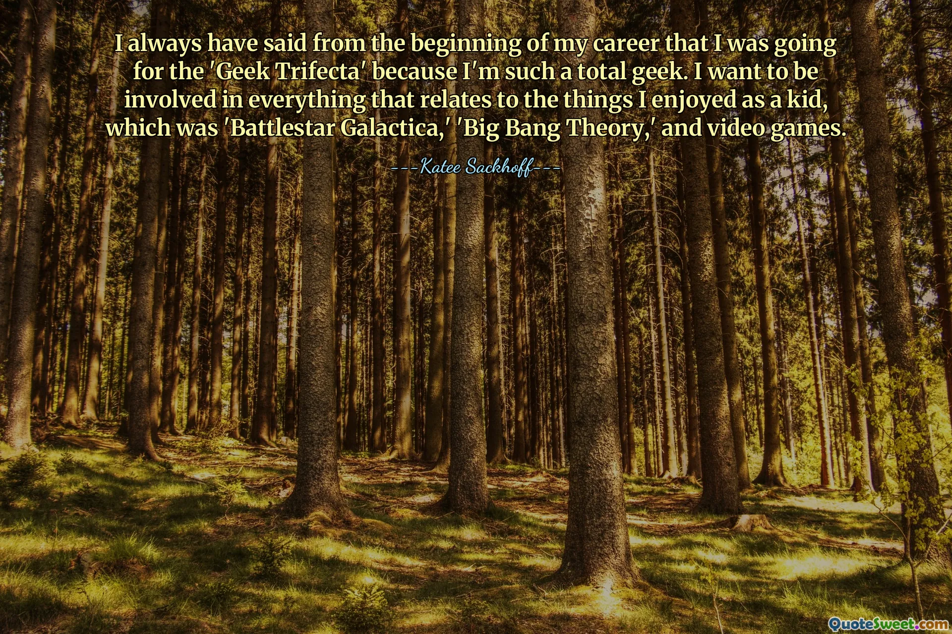 मैंने अपने करियर की शुरुआत से हमेशा कहा है कि मैं 'गीक ट्राइफेक्टा' के लिए जा रहा हूं क्योंकि मैं पूरी तरह से गीक हूं। मैं हर उस चीज में शामिल होना चाहता हूं जो उन चीजों से संबंधित है जिनका मैंने बचपन में आनंद लिया था, जो कि 'बैटलस्टार गैलेक्टिका', 'बिग बैंग थ्योरी' और वीडियो गेम थे।