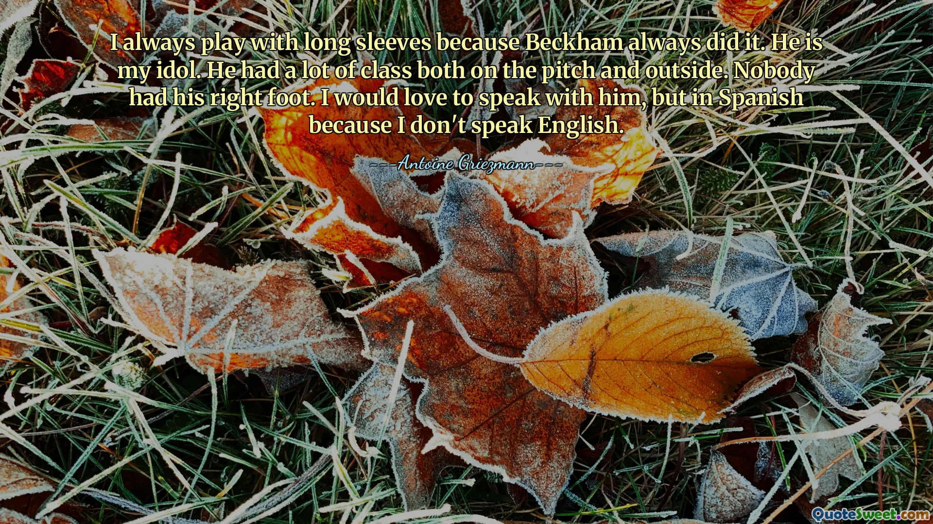 I always play with long sleeves because Beckham always did it. He is my idol. He had a lot of class both on the pitch and outside. Nobody had his right foot. I would love to speak with him, but in Spanish because I don't speak English.