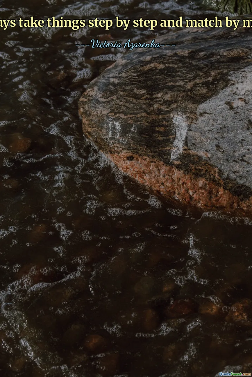 I always take things step by step and match by match.