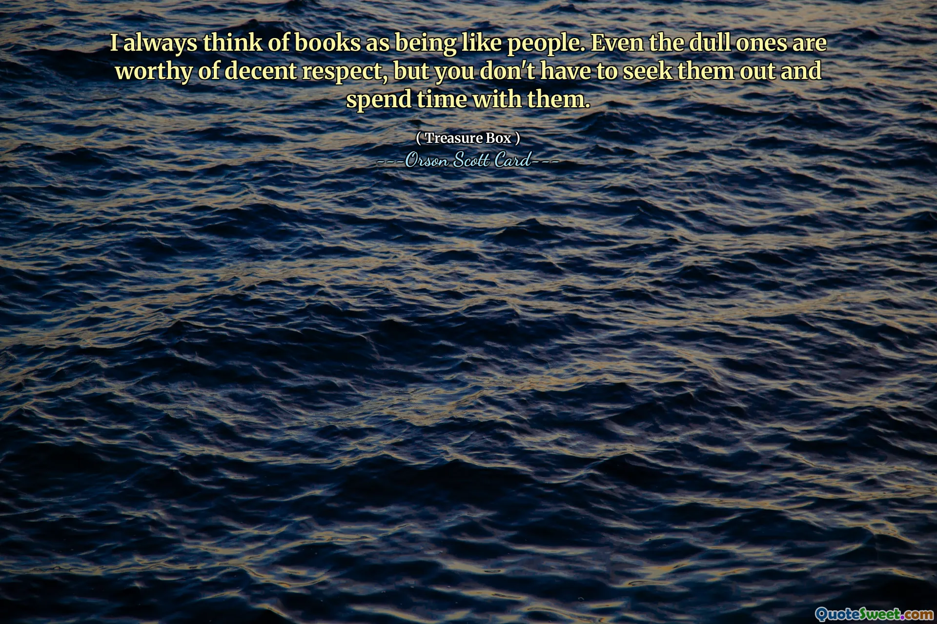 Я всегда думаю о книгах как о людях. Даже скучные достойны достойного уважения, но не обязательно их выискивать и проводить с ними время.