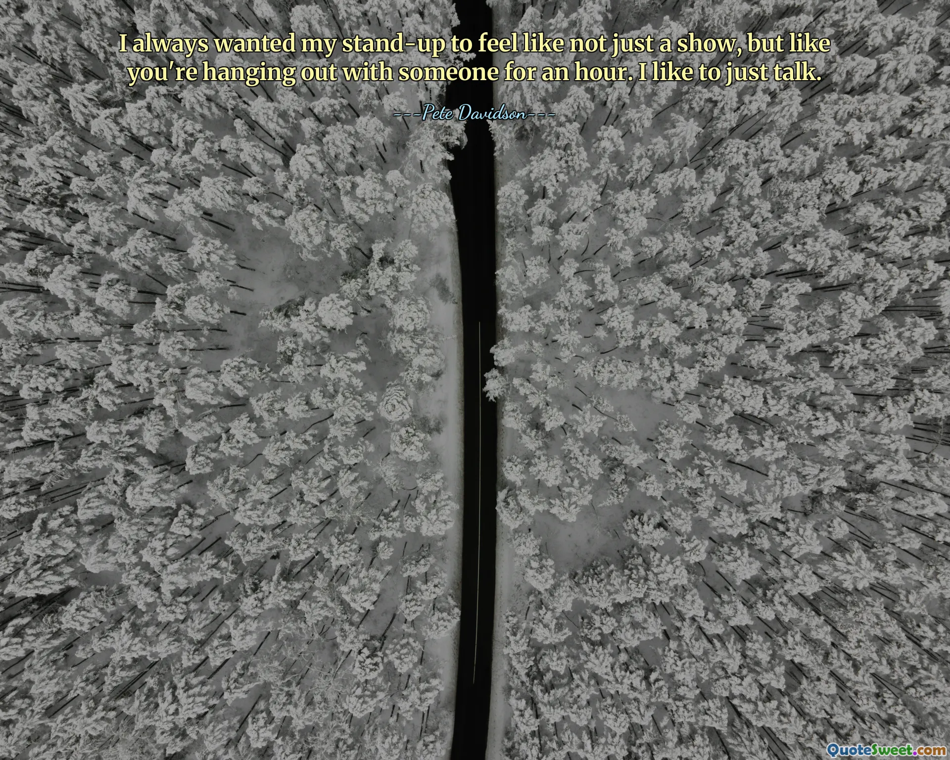 I always wanted my stand-up to feel like not just a show, but like you're hanging out with someone for an hour. I like to just talk.
